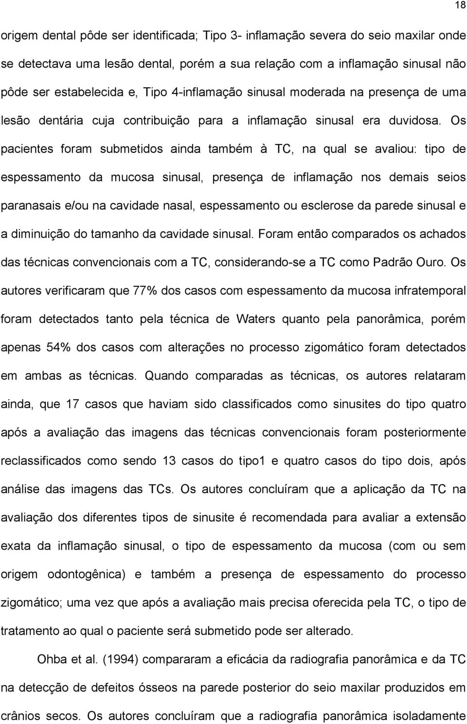 Os pacientes foram submetidos ainda também à TC, na qual se avaliou: tipo de espessamento da mucosa sinusal, presença de inflamação nos demais seios paranasais e/ou na cavidade nasal, espessamento ou