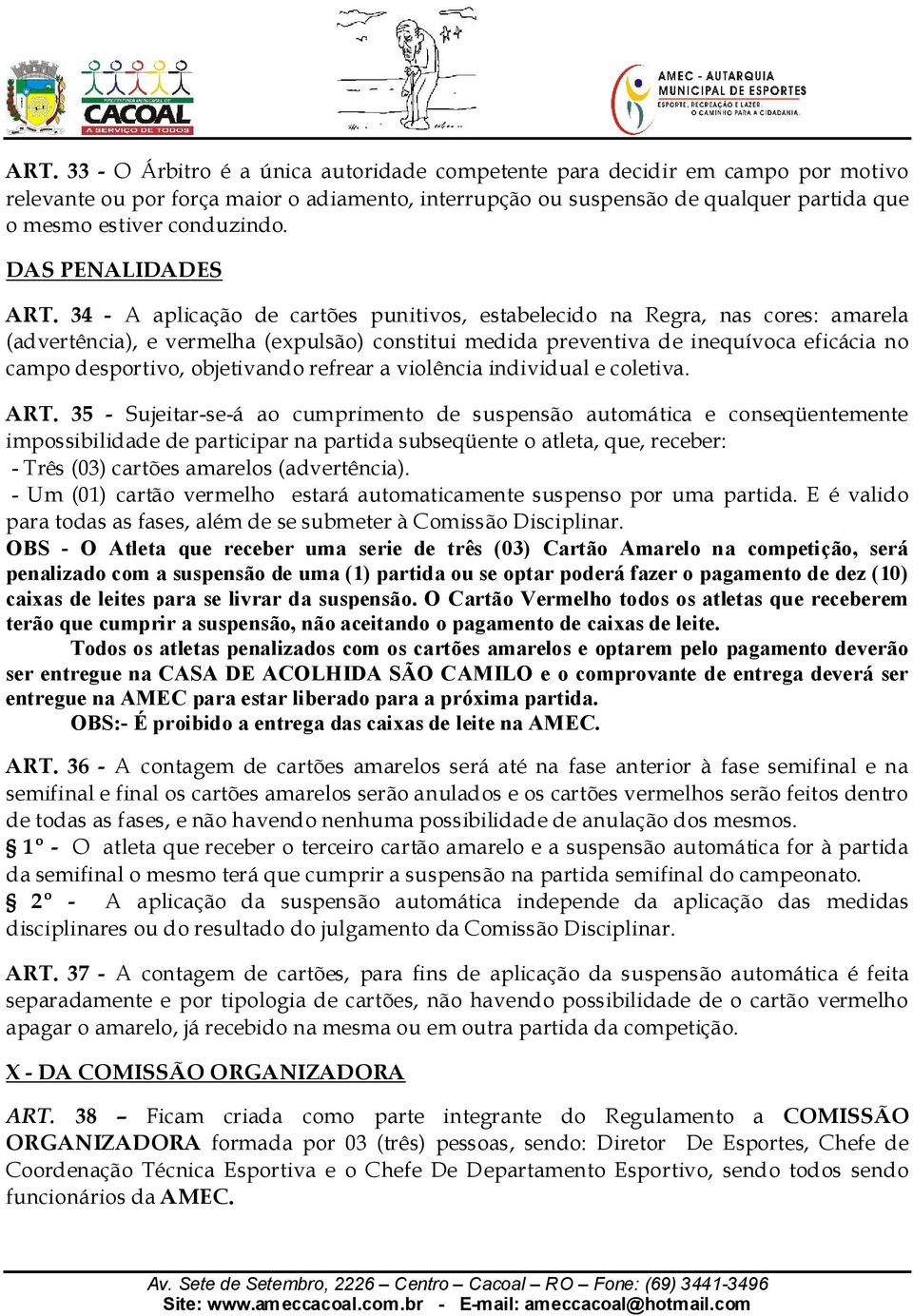 34 - A aplicação de cartões punitivos, estabelecido na Regra, nas cores: amarela (advertência), e vermelha (expulsão) constitui medida preventiva de inequívoca eficácia no campo desportivo,