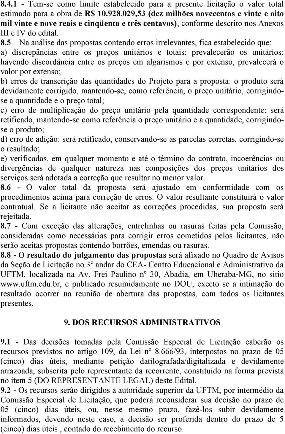 5 Na análise das propostas contendo erros irrelevantes, fica estabelecido que: a) discrepâncias entre os preços unitários e totais: prevalecerão os unitários; havendo discordância entre os preços em