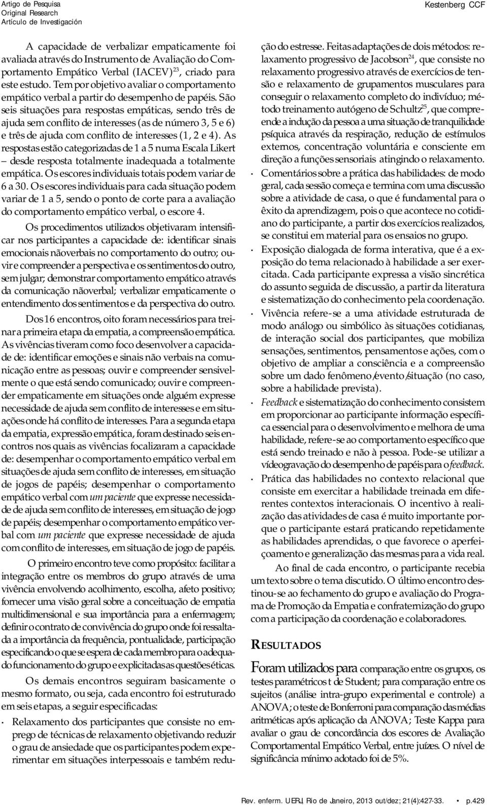 São seis situações para respostas empáticas, sendo três de ajuda sem conflito de interesses (as de número 3, 5 e 6) e três de ajuda com conflito de interesses (1, 2 e 4).