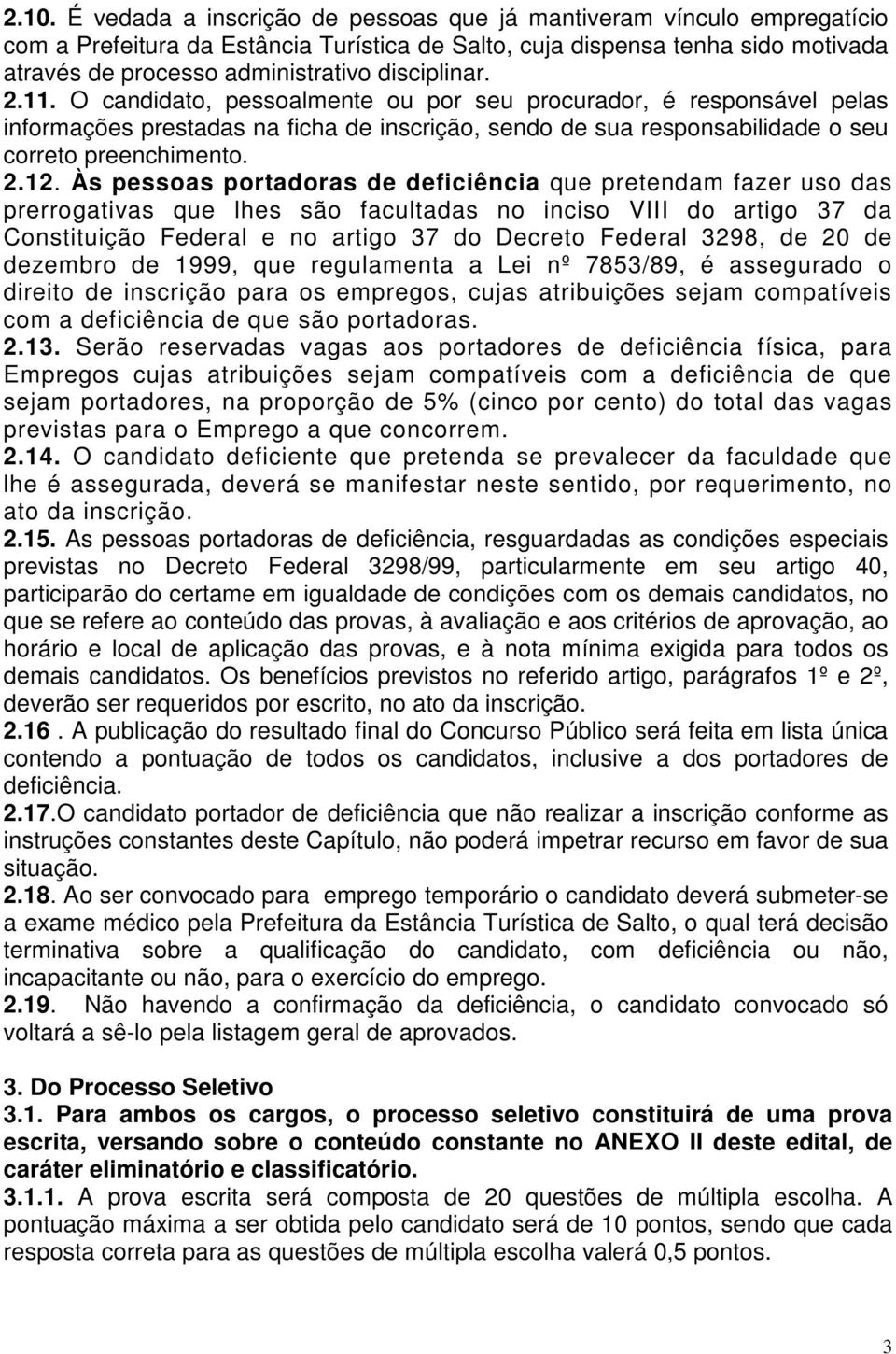 Às pessoas portadoras de deficiência que pretendam fazer uso das prerrogativas que lhes são facultadas no inciso VIII do artigo 37 da Constituição Federal e no artigo 37 do Decreto Federal 3298, de