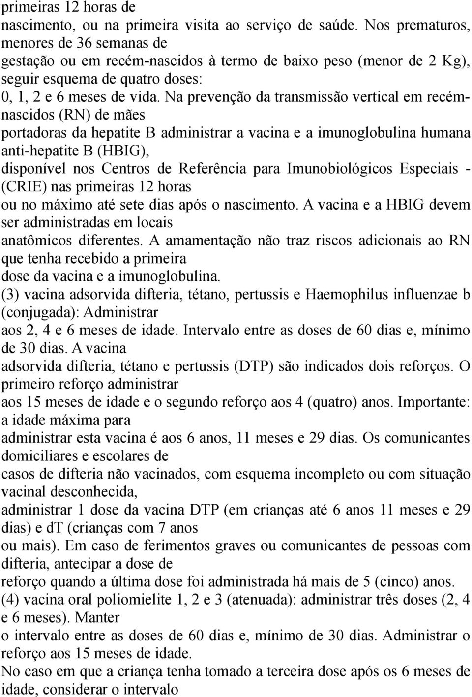 Na prevenção da transmissão vertical em recémnascidos (RN) de mães portadoras da hepatite B administrar a vacina e a imunoglobulina humana anti-hepatite B (HBIG), disponível nos Centros de Referência