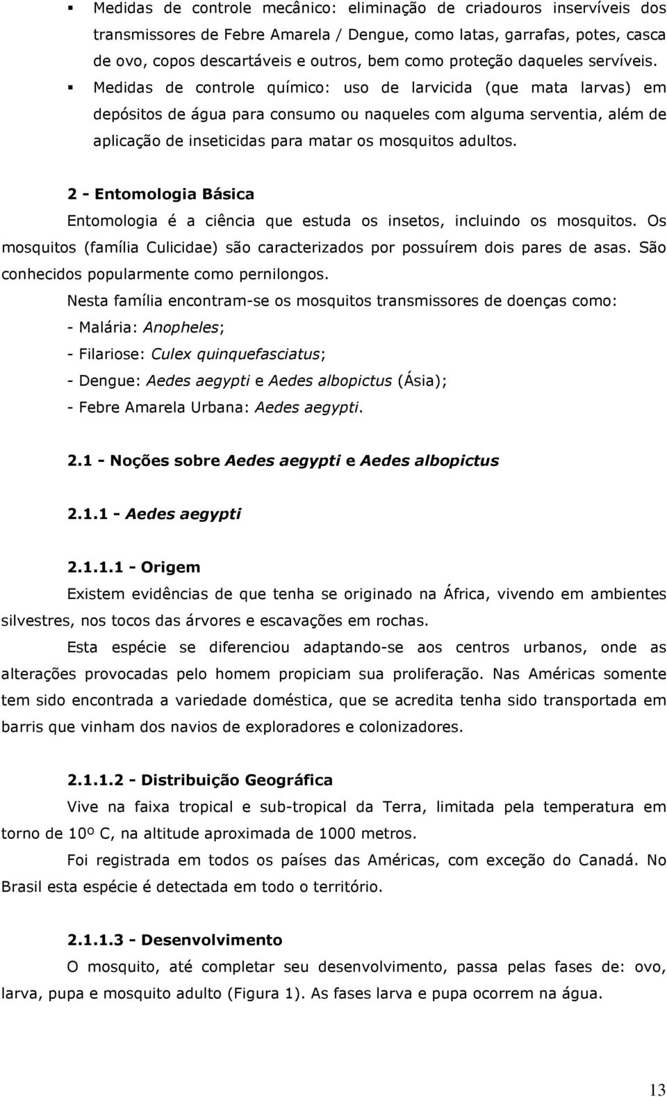 Medidas de controle químico: uso de larvicida (que mata larvas) em depósitos de água para consumo ou naqueles com alguma serventia, além de aplicação de inseticidas para matar os mosquitos adultos.