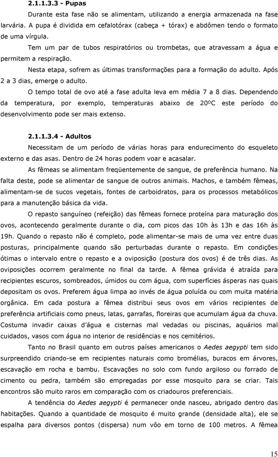 Após 2 a 3 dias, emerge o adulto. O tempo total de ovo até a fase adulta leva em média 7 a 8 dias.