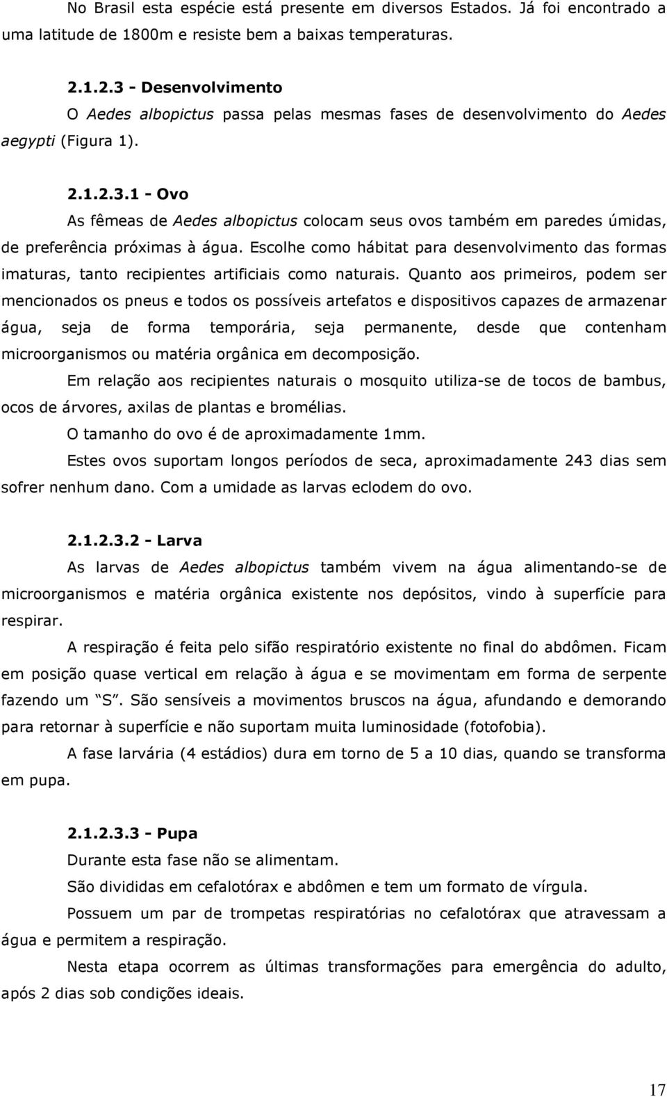 Escolhe como hábitat para desenvolvimento das formas imaturas, tanto recipientes artificiais como naturais.