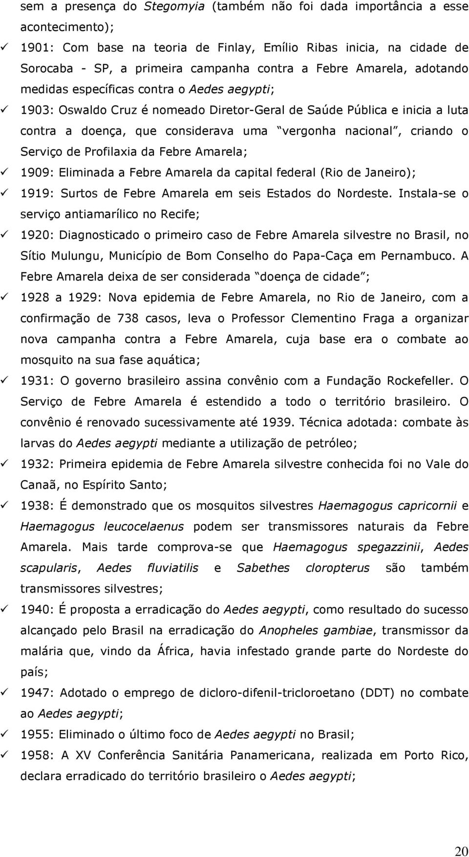 criando o Serviço de Profilaxia da Febre Amarela; 1909: Eliminada a Febre Amarela da capital federal (Rio de Janeiro); 1919: Surtos de Febre Amarela em seis Estados do Nordeste.