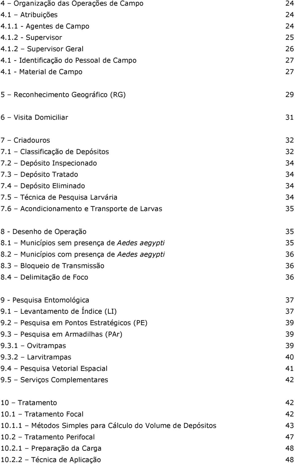 4 Depósito Eliminado 34 7.5 Técnica de Pesquisa Larvária 34 7.6 Acondicionamento e Transporte de Larvas 35 8 - Desenho de Operação 35 8.1 Municípios sem presença de Aedes aegypti 35 8.