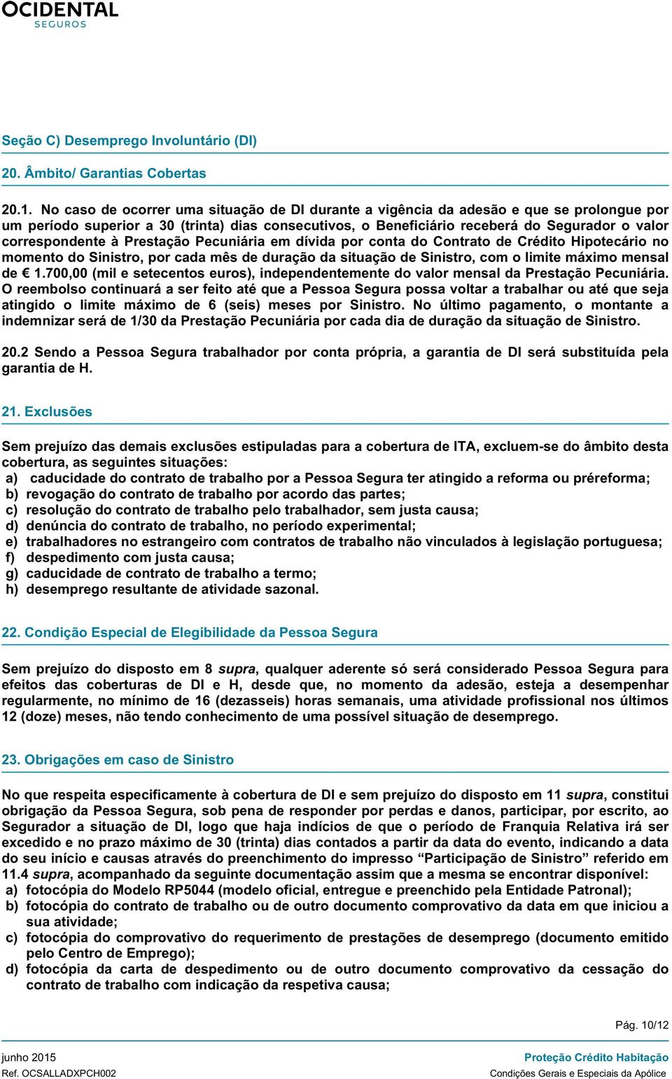 correspondente à Prestação Pecuniária em dívida por conta do Contrato de Crédito Hipotecário no momento do Sinistro, por cada mês de duração da situação de Sinistro, com o limite máximo mensal de 1.