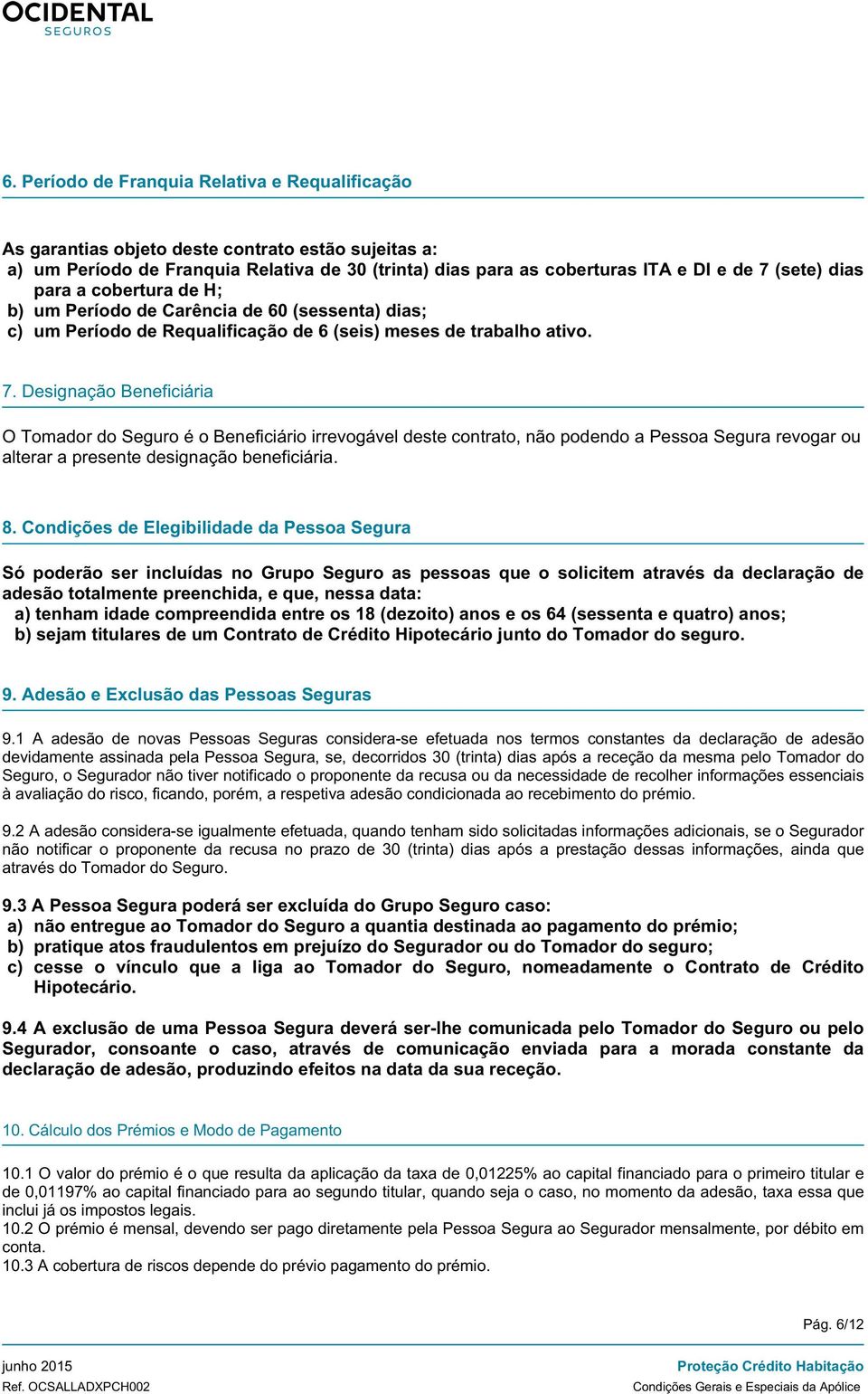 Designação Beneficiária O Tomador do Seguro é o Beneficiário irrevogável deste contrato, não podendo a Pessoa Segura revogar ou alterar a presente designação beneficiária. 8.