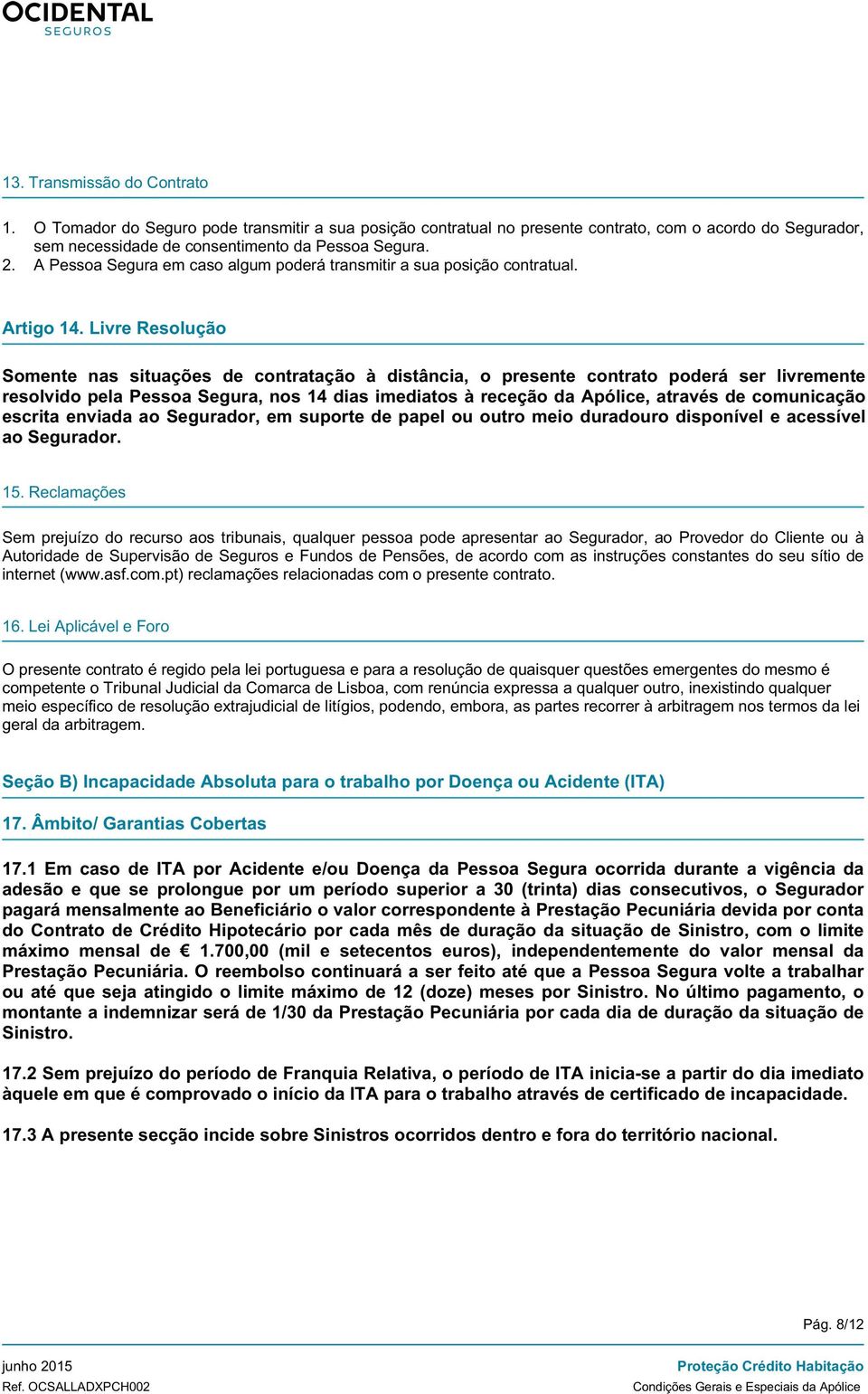 Livre Resolução Somente nas situações de contratação à distância, o presente contrato poderá ser livremente resolvido pela Pessoa Segura, nos 14 dias imediatos à receção da Apólice, através de