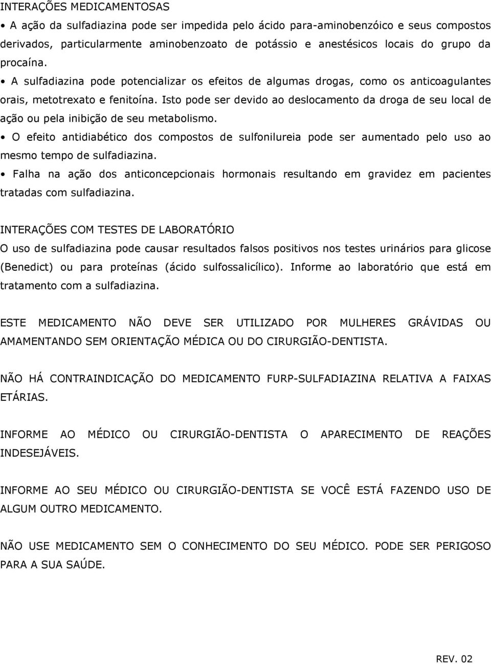 Isto pode ser devido ao deslocamento da droga de seu local de ação ou pela inibição de seu metabolismo.