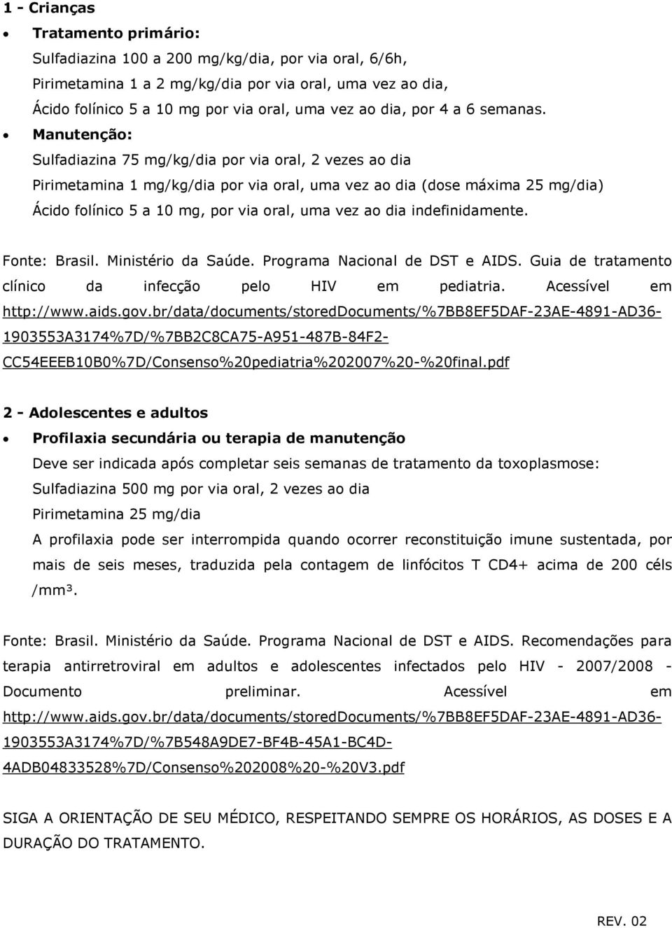 Manutenção: Sulfadiazina 75 mg/kg/dia por via oral, 2 vezes ao dia Pirimetamina 1 mg/kg/dia por via oral, uma vez ao dia (dose máxima 25 mg/dia) Ácido folínico 5 a 10 mg, por via oral, uma vez ao dia