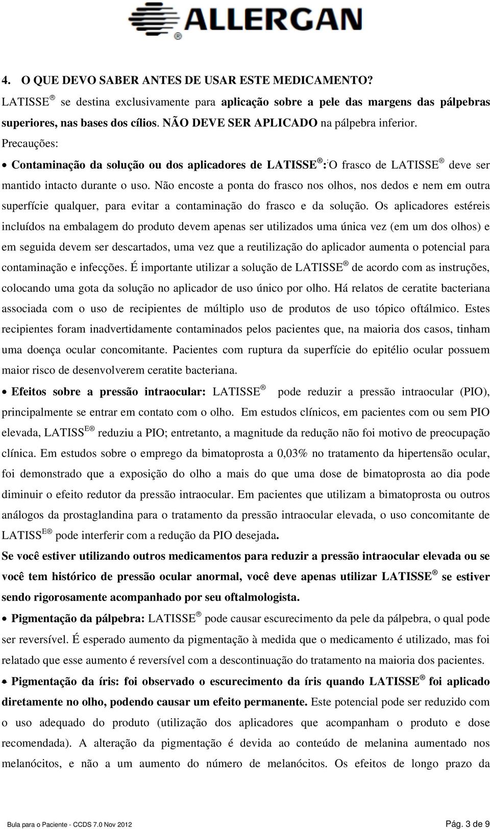 Não encoste a ponta do frasco nos olhos, nos dedos e nem em outra superfície qualquer, para evitar a contaminação do frasco e da solução.