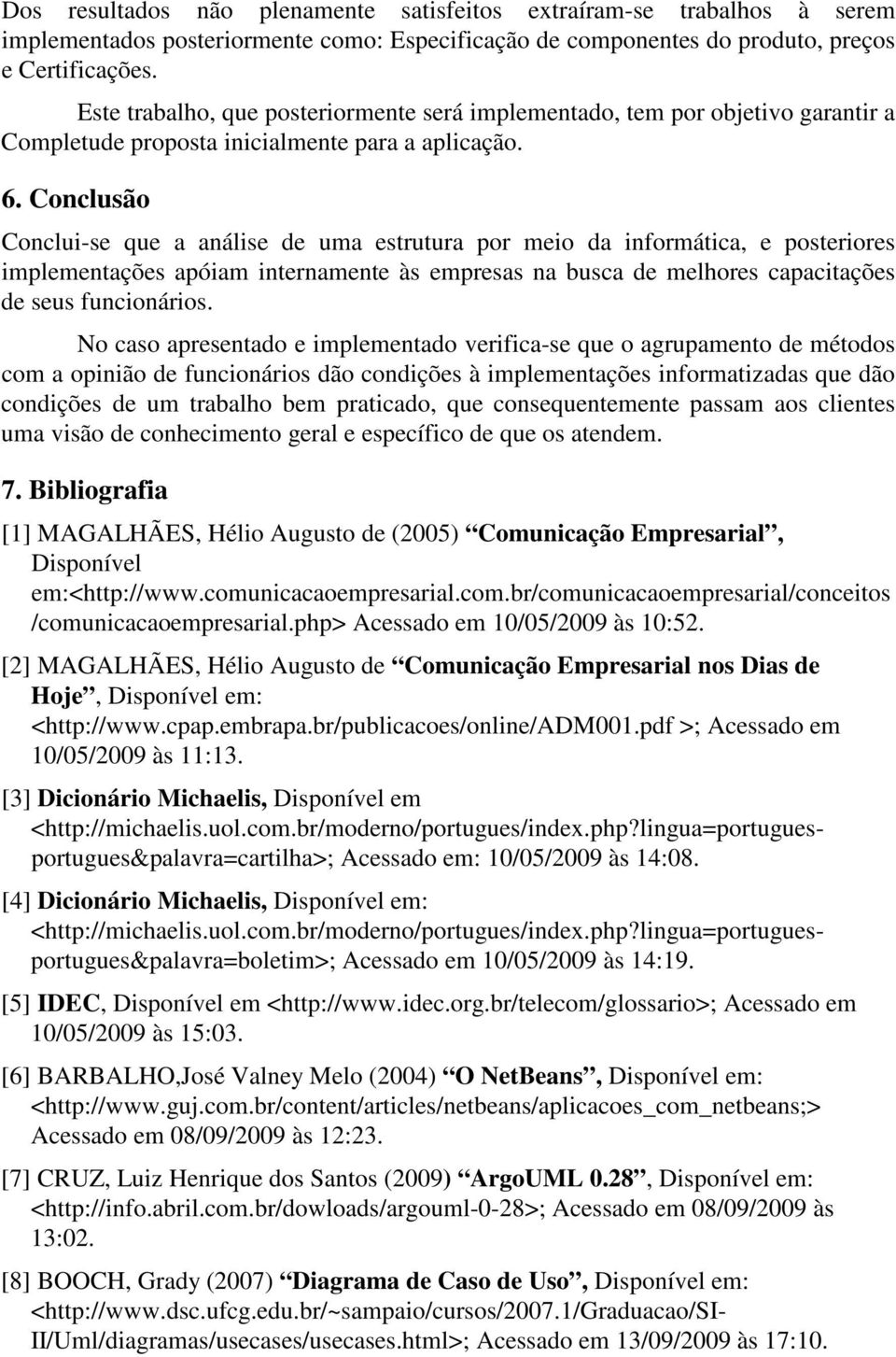 Conclusão Conclui-se que a análise de uma estrutura por meio da informática, e posteriores implementações apóiam internamente às empresas na busca de melhores capacitações de seus funcionários.