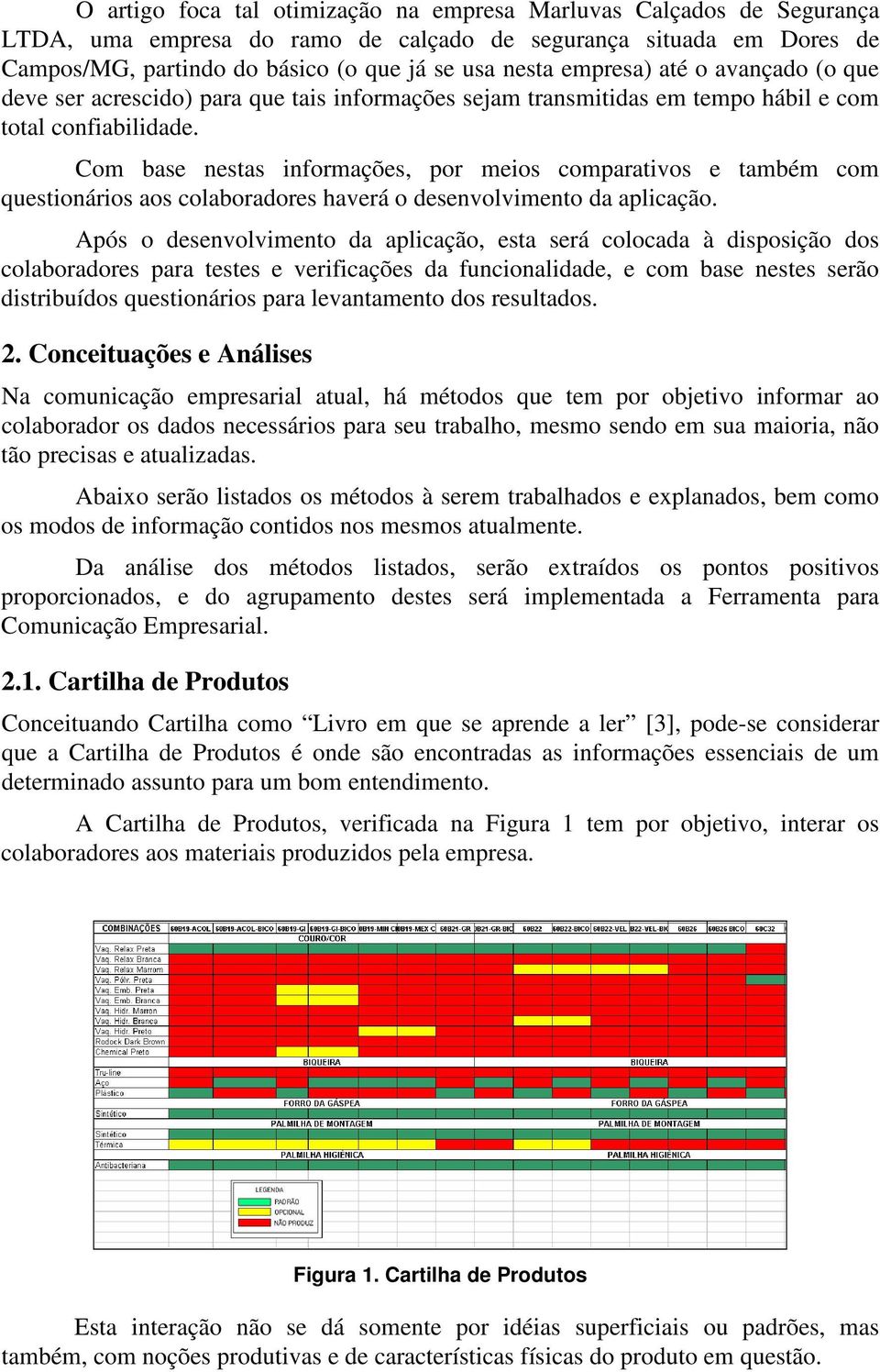 Com base nestas informações, por meios comparativos e também com questionários aos colaboradores haverá o desenvolvimento da aplicação.