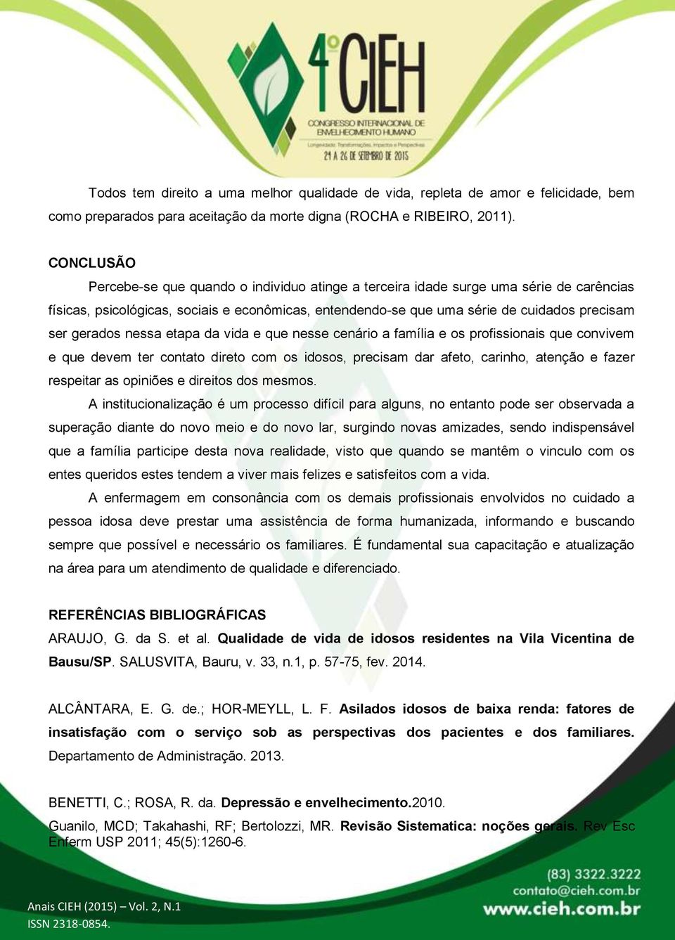 gerados nessa etapa da vida e que nesse cenário a família e os profissionais que convivem e que devem ter contato direto com os idosos, precisam dar afeto, carinho, atenção e fazer respeitar as