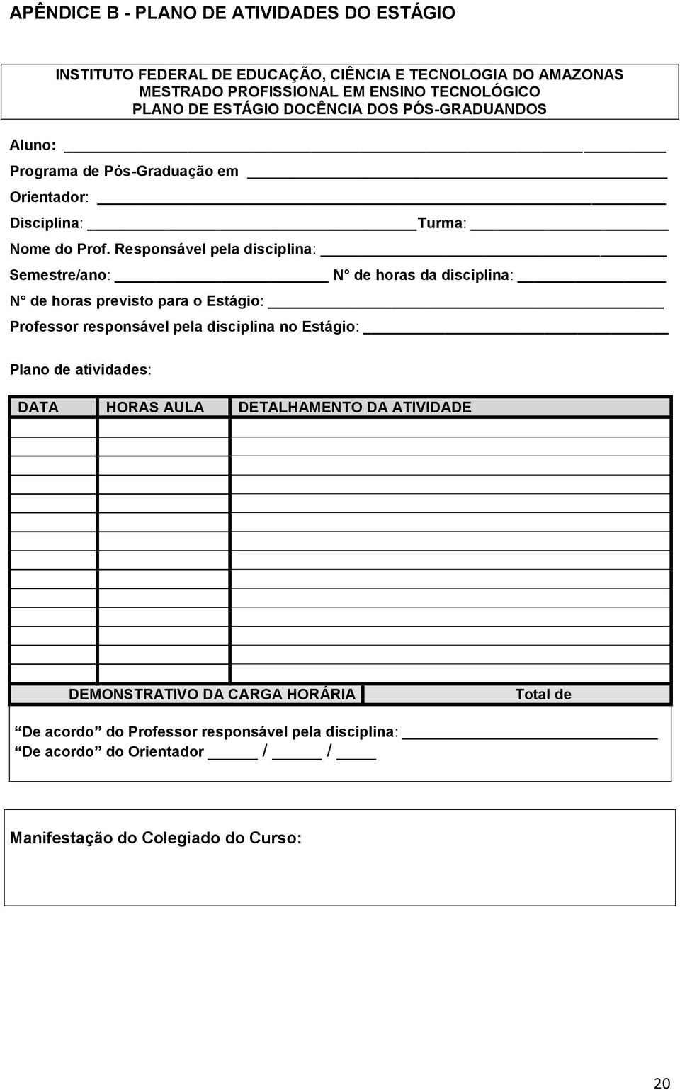 Responsável pela disciplina: Semestre/ano: N de horas da disciplina: N de horas previsto para o Estágio: Professor responsável pela disciplina no Estágio: Plano de