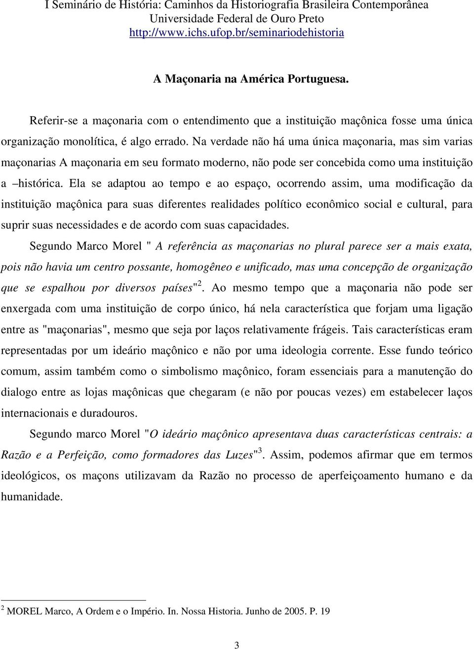 Ela se adaptou ao tempo e ao espaço, ocorrendo assim, uma modificação da instituição maçônica para suas diferentes realidades político econômico social e cultural, para suprir suas necessidades e de