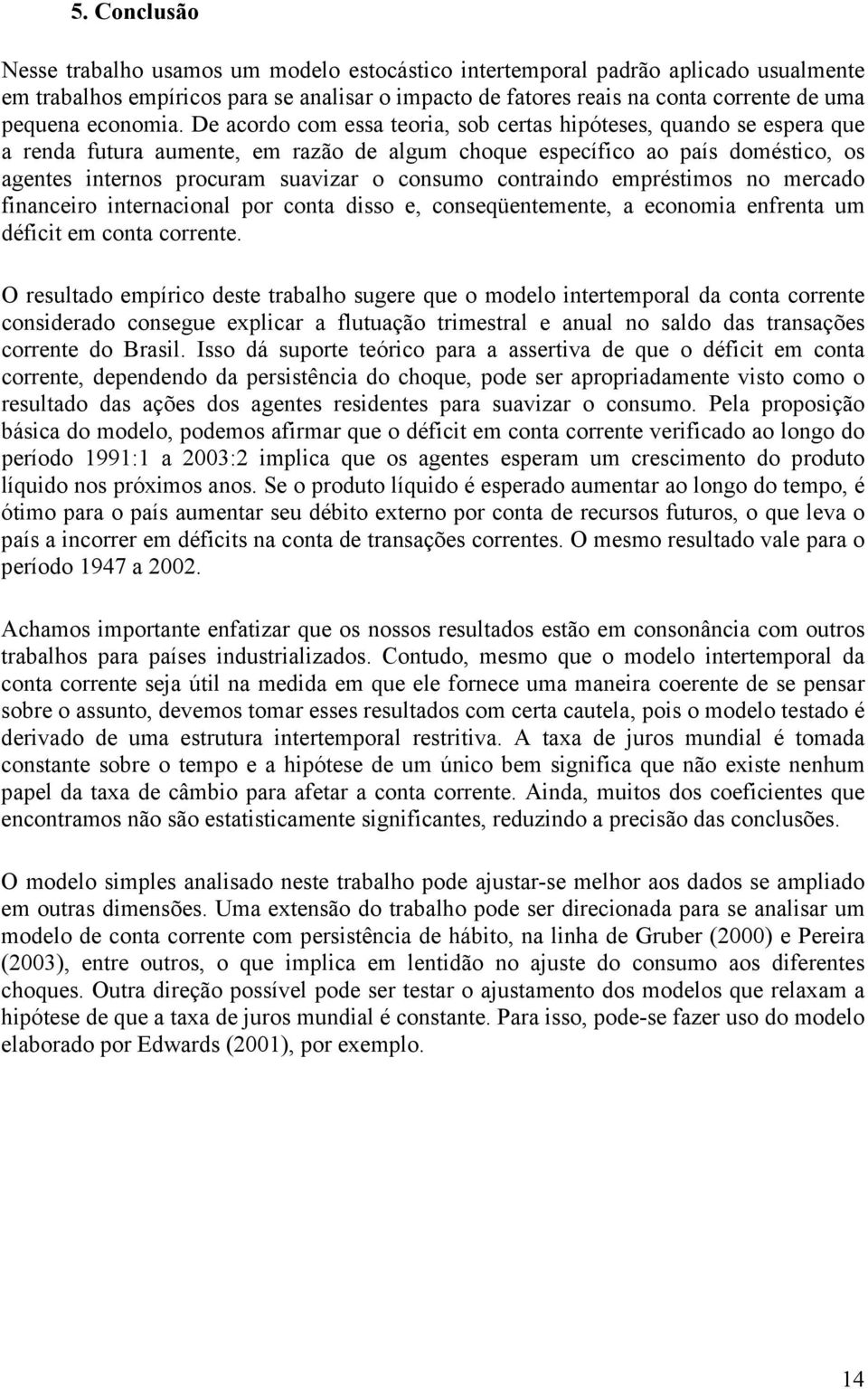 inenacional po cona dio e, coneqüenemene, a economia enfena um défici em cona coene.