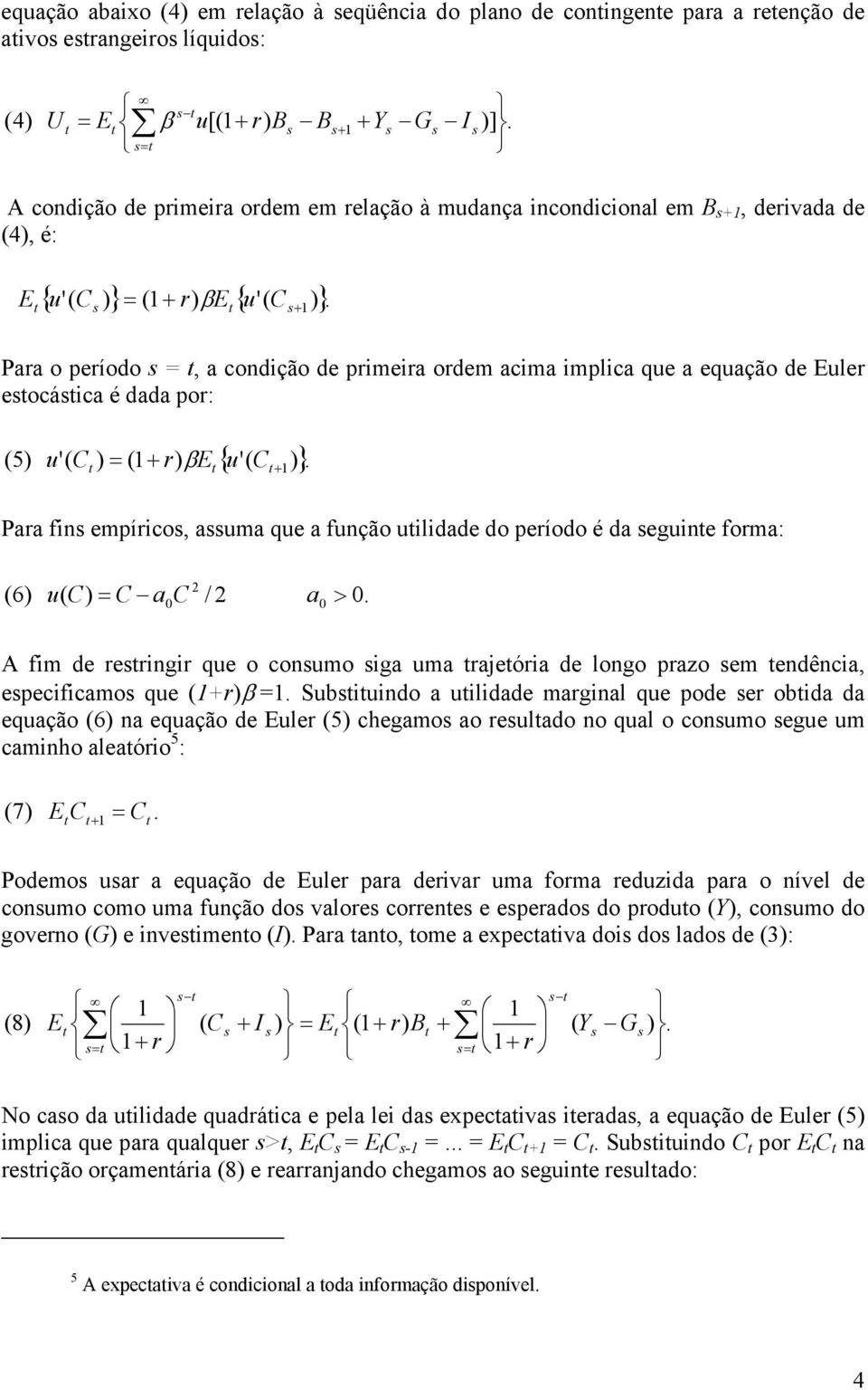 Paa fin empíico, auma que a função uilidade do peíodo é da eguine foma: 2 ( 6) u( C) = C a C / 2 a0 0 > 0. A fim de eingi que o conumo iga uma ajeóia de longo pazo em endência, epecificamo que ()β =.