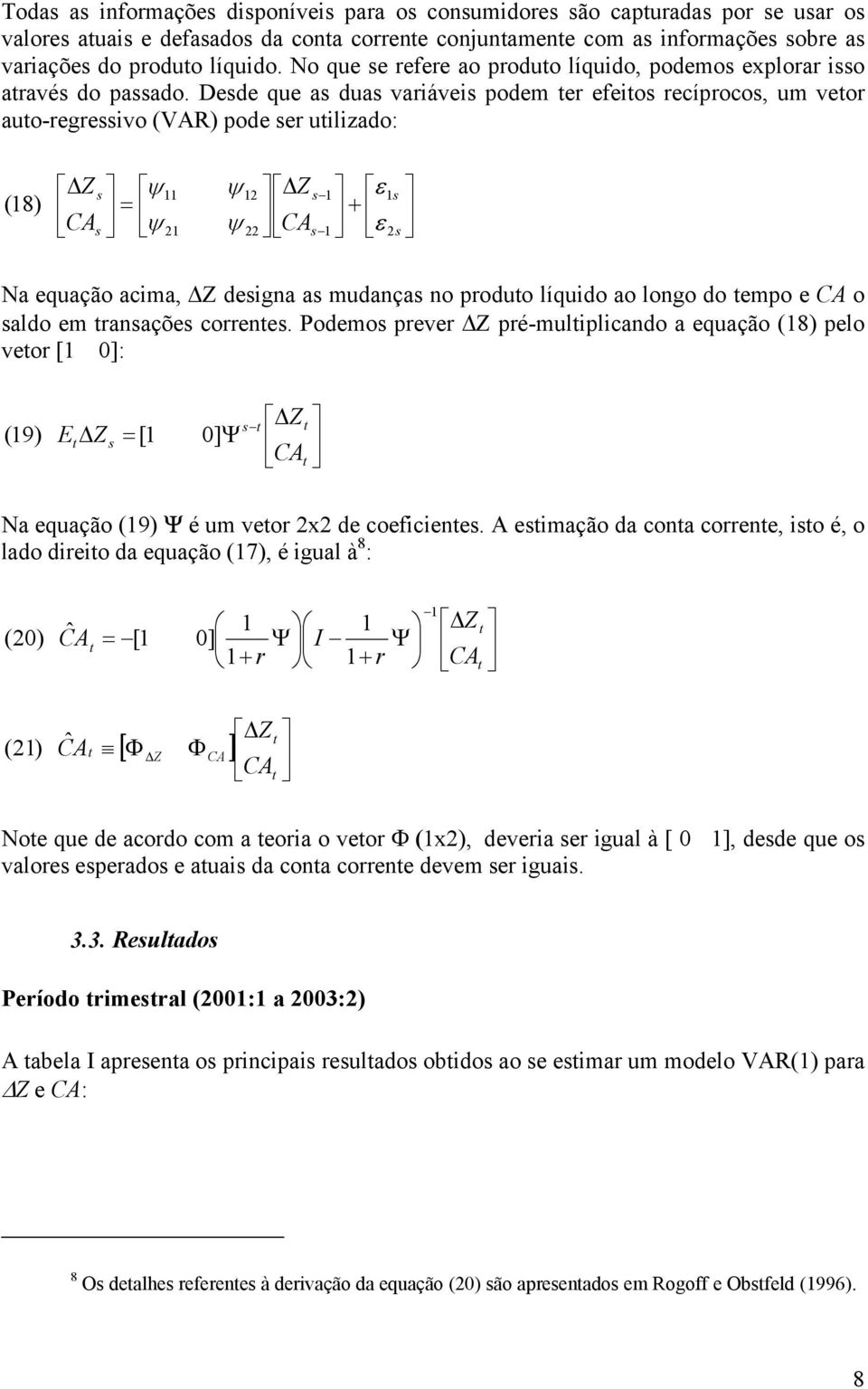 Dede que a dua vaiávei podem e efeio ecípoco, um veo auo-egeivo (VAR) pode e uilizado: (8) Z ψ = ψ 2 ψ 2 Z ψ 22 ε ε 2 Na equação acima, Z deigna a mudança no poduo líquido ao longo do empo e o aldo