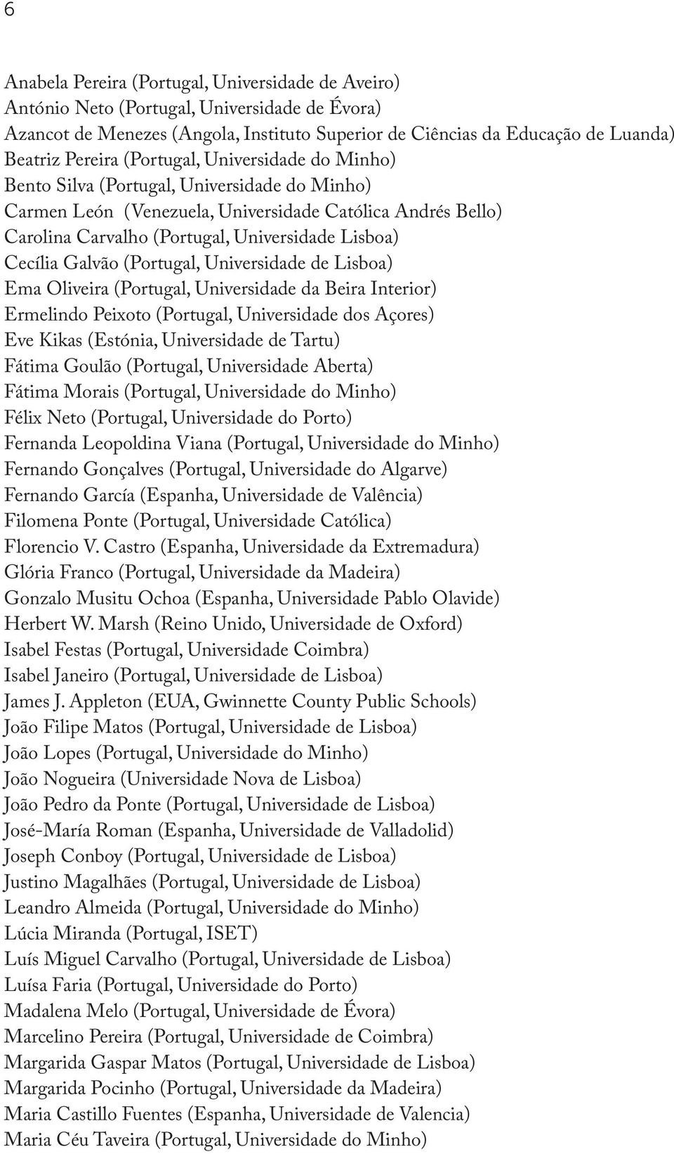 Galvão (Portugal, Universidade de Lisboa) Ema Oliveira (Portugal, Universidade da Beira Interior) Ermelindo Peixoto (Portugal, Universidade dos Açores) Eve Kikas (Estónia, Universidade de Tartu)