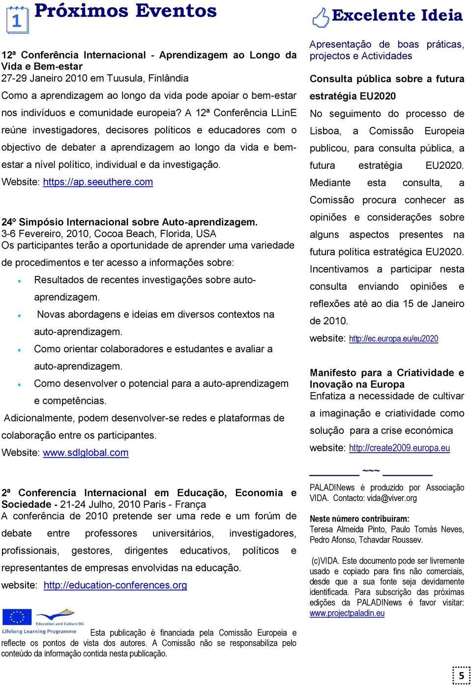 A 12ª Conferência LLinE reúne investigadores, decisores políticos e educadores com o objectivo de debater a aprendizagem ao longo da vida e bemestar a nível político, individual e da investigação.