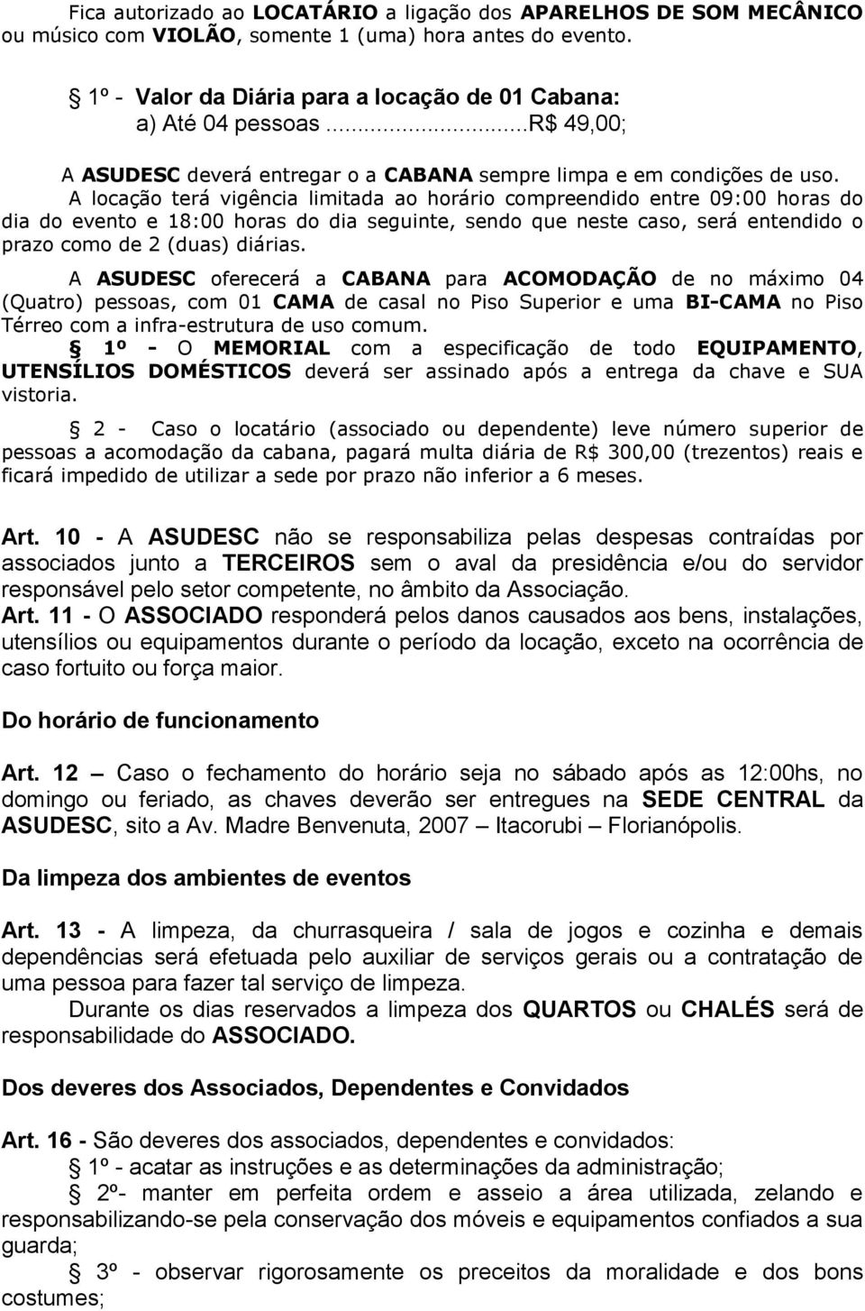 A locação terá vigência limitada ao horário compreendido entre 09:00 horas do dia do evento e 18:00 horas do dia seguinte, sendo que neste caso, será entendido o prazo como de 2 (duas) diárias.