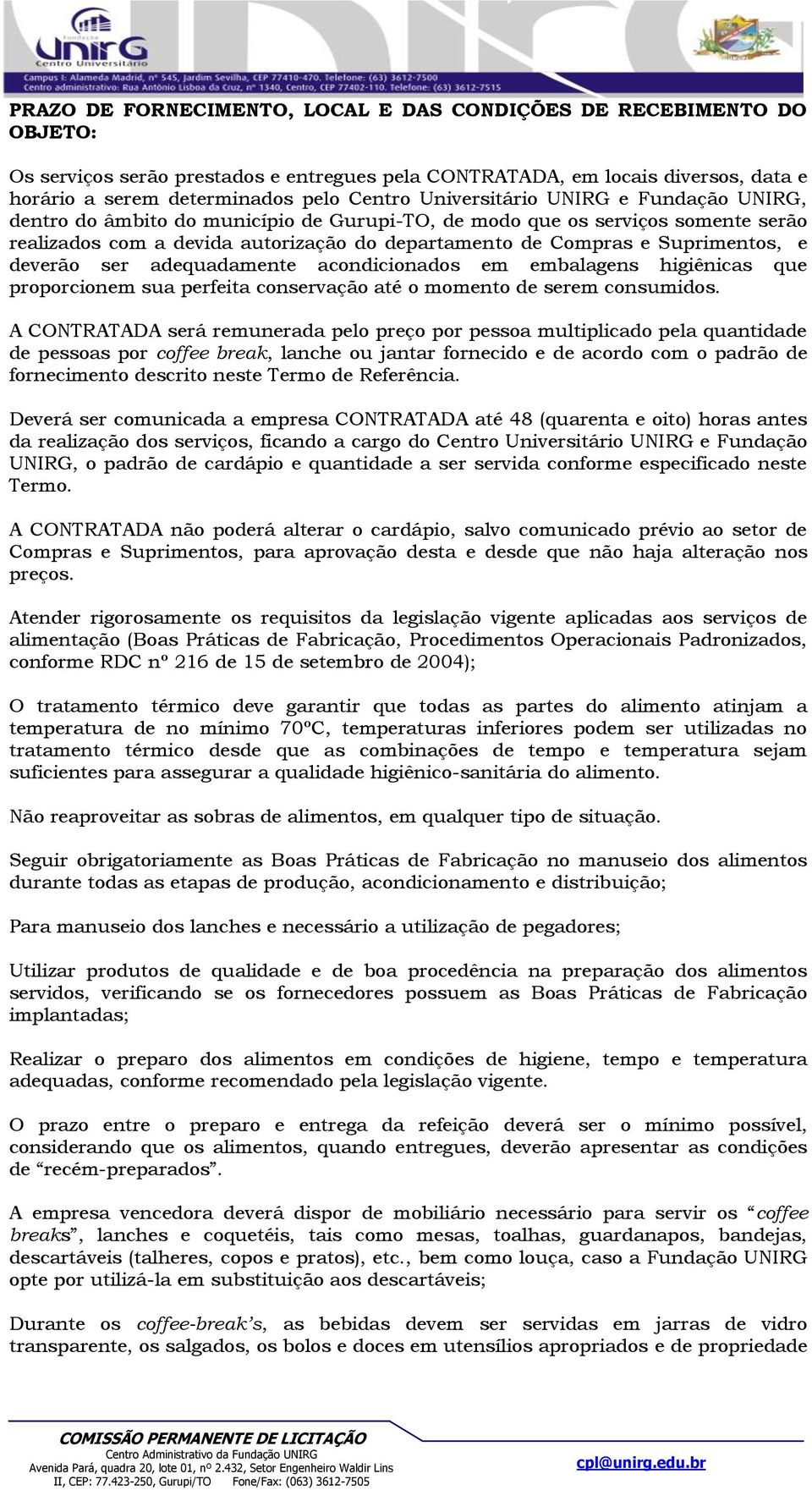 deverão ser adequadamente acondicionados em embalagens higiênicas que proporcionem sua perfeita conservação até o momento de serem consumidos.