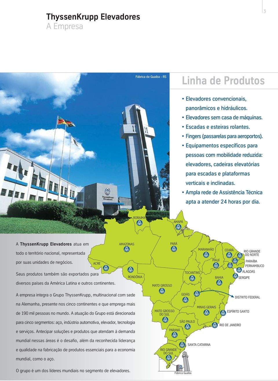 mpla rede de ssistência Técnica apta a atender 24 horas por dia. RORIM MPÁ ThyssenKrupp Elevadores atua em todo o território nacional, representada por suas unidades de negócios.