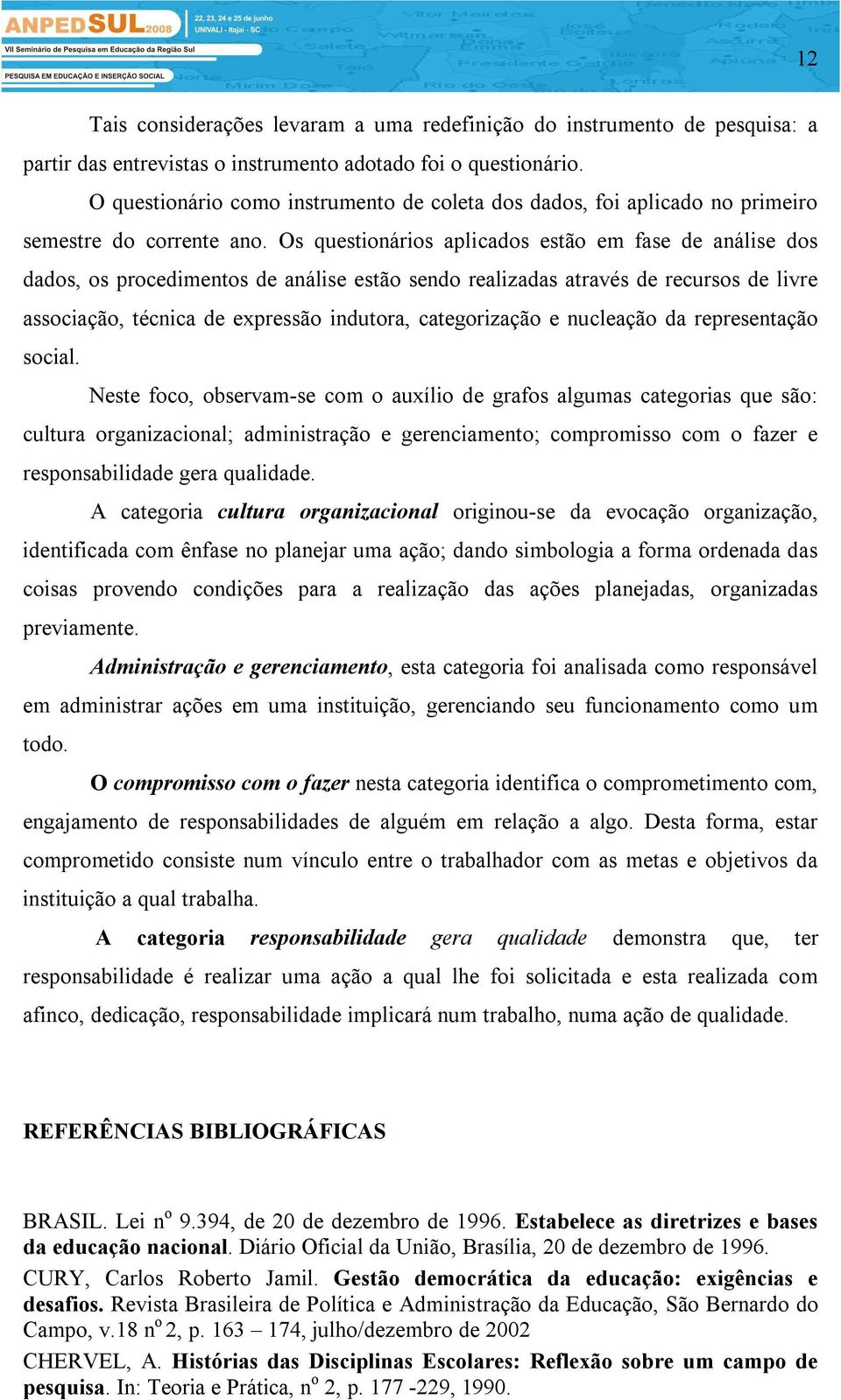 Os questionários aplicados estão em fase de análise dos dados, os procedimentos de análise estão sendo realizadas através de recursos de livre associação, técnica de expressão indutora, categorização