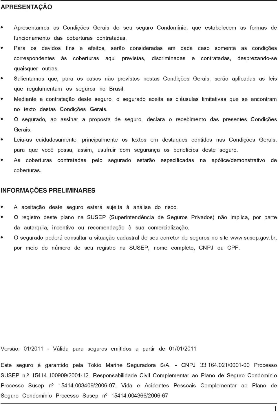 Salientamos que, para os casos não previstos nestas Condições Gerais, serão aplicadas as leis que regulamentam os seguros no Brasil.