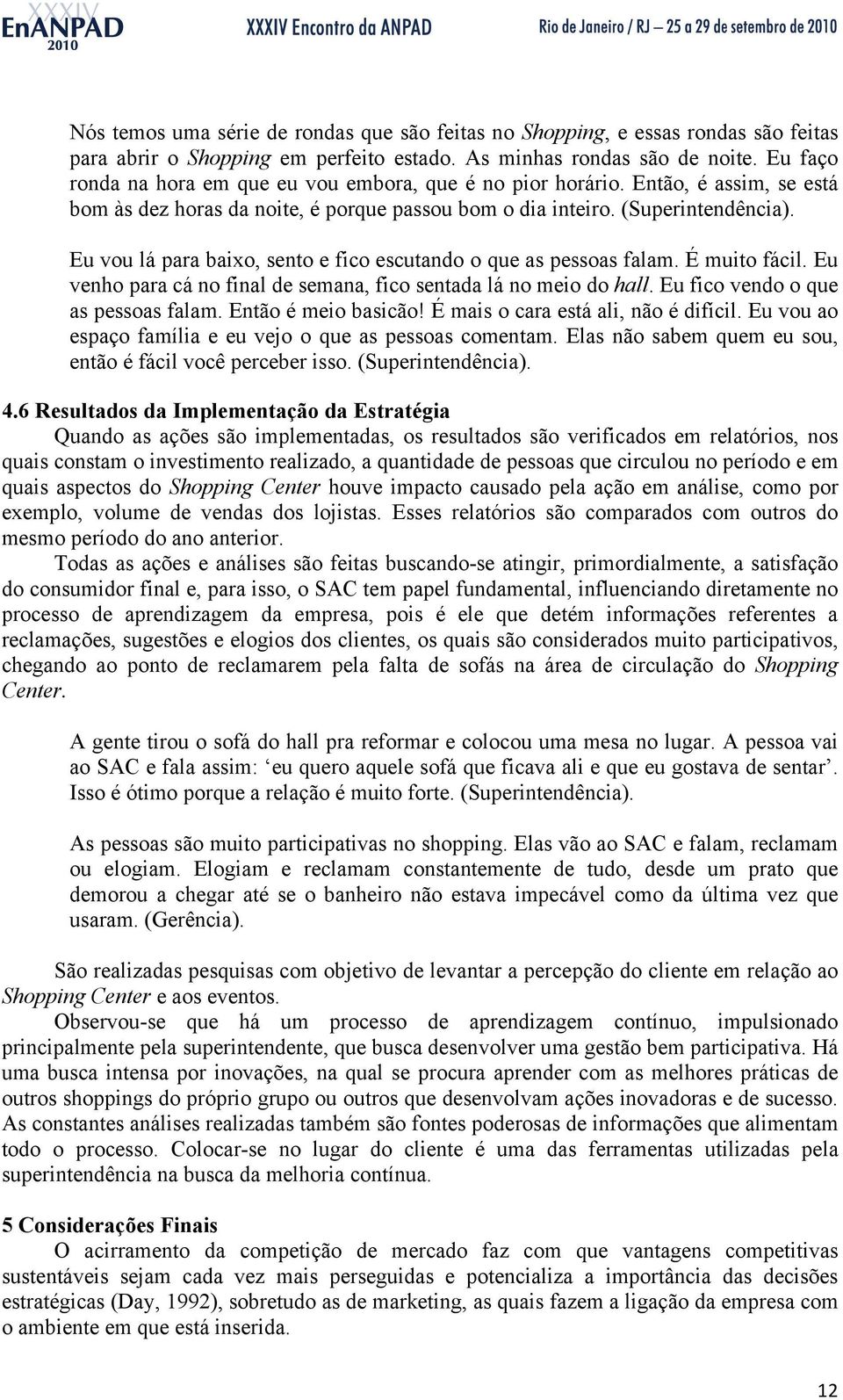 Eu vou lá para baixo, sento e fico escutando o que as pessoas falam. É muito fácil. Eu venho para cá no final de semana, fico sentada lá no meio do hall. Eu fico vendo o que as pessoas falam.