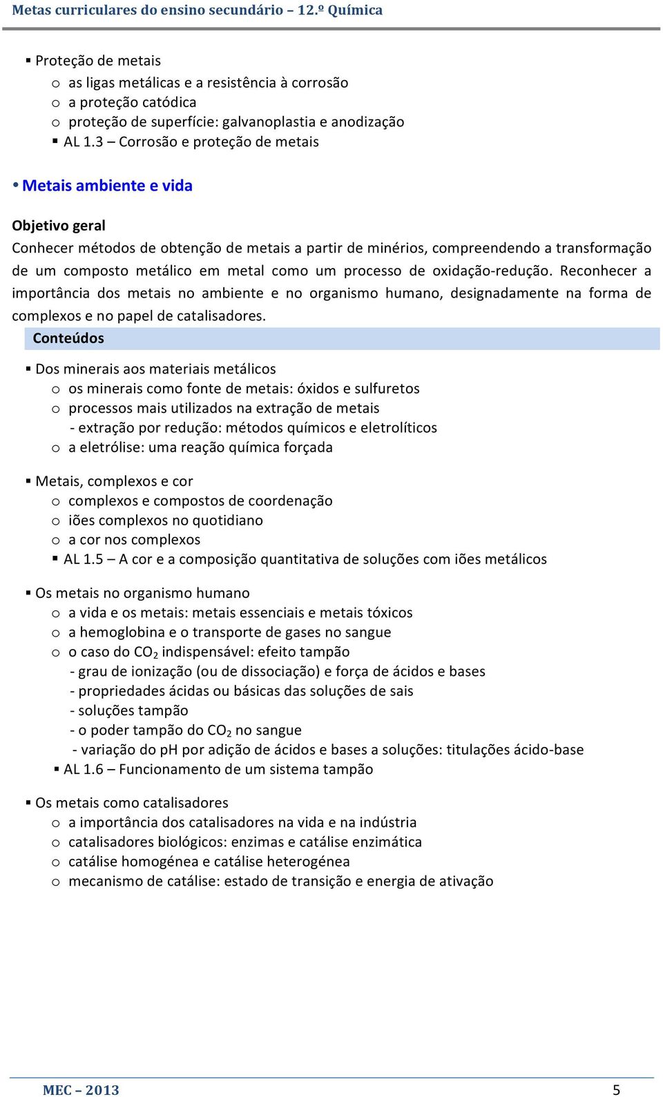 um processo de oxidação- redução. Reconhecer a importância dos metais no ambiente e no organismo humano, designadamente na forma de complexos e no papel de catalisadores.