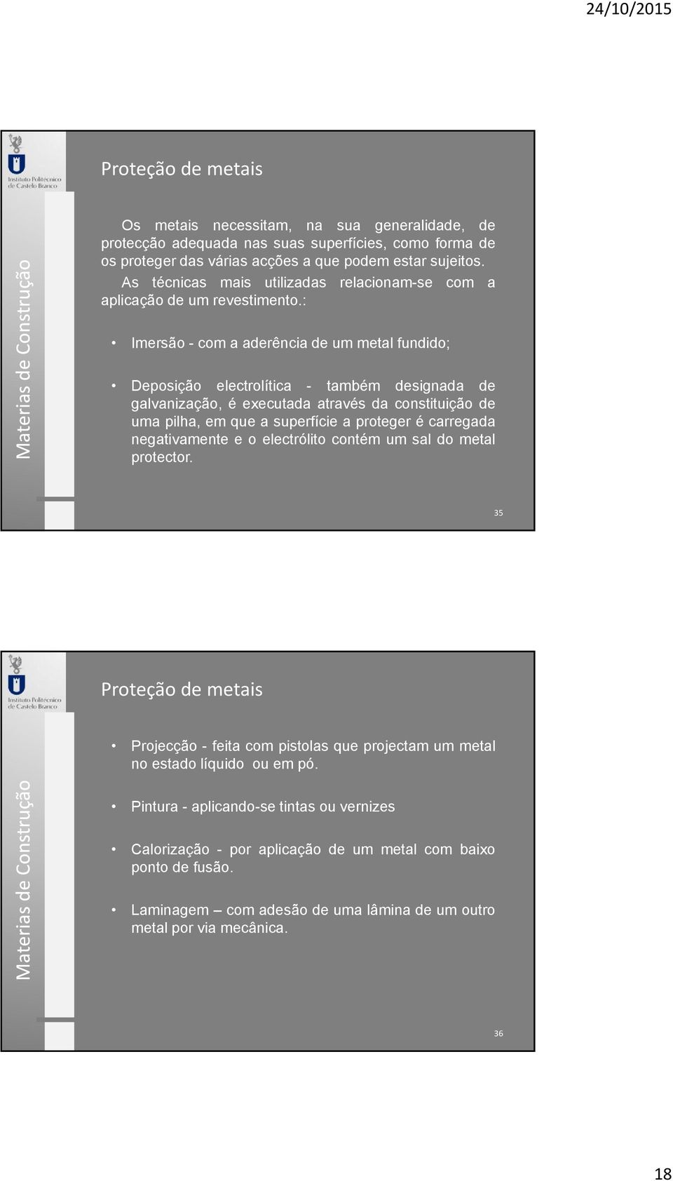 : Imersão - com a aderência de um metal fundido; Deposição electrolítica - também designada de galvanização, é executada através da constituição de uma pilha, em que a superfície a proteger é