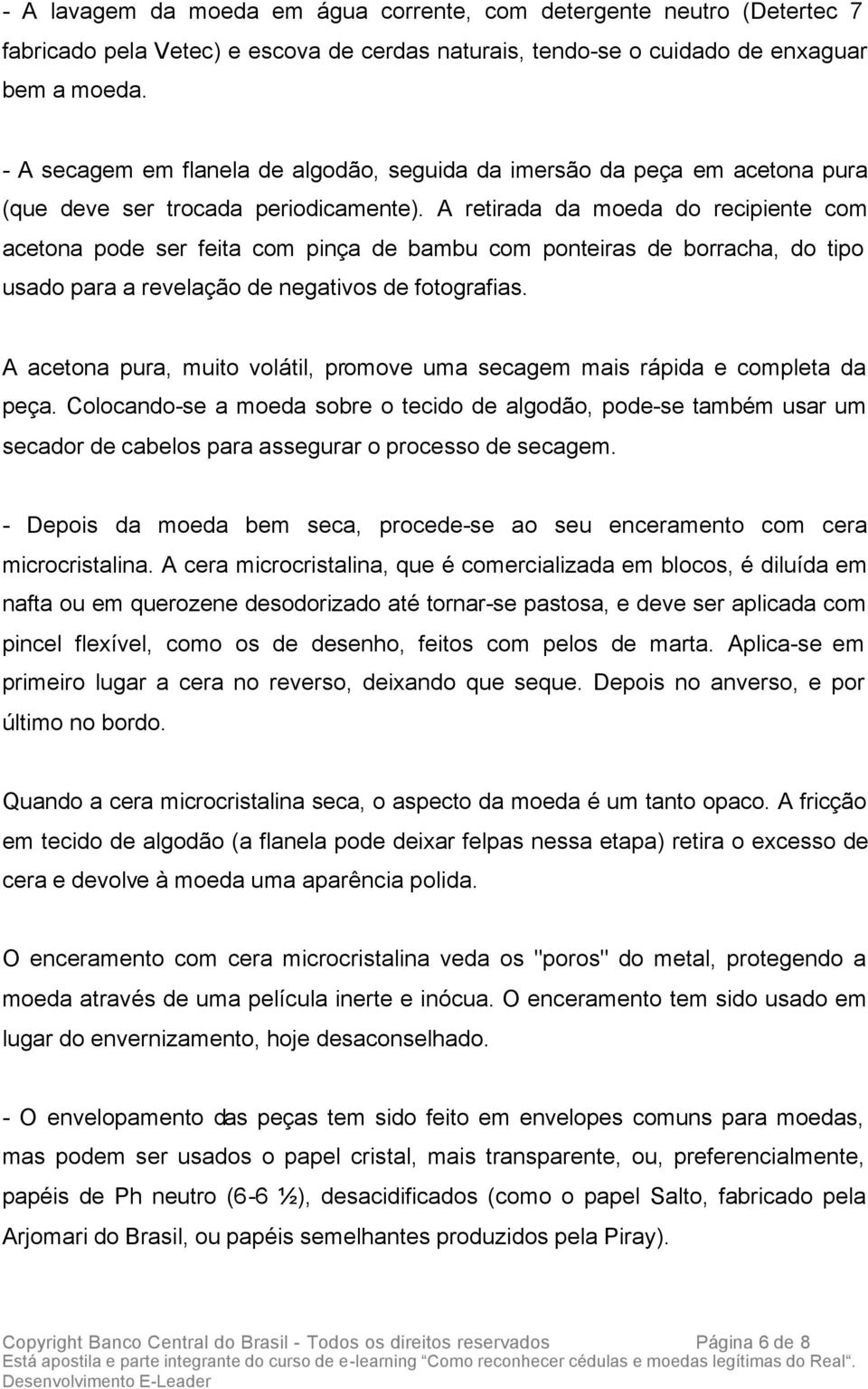 A retirada da moeda do recipiente com acetona pode ser feita com pinça de bambu com ponteiras de borracha, do tipo usado para a revelação de negativos de fotografias.