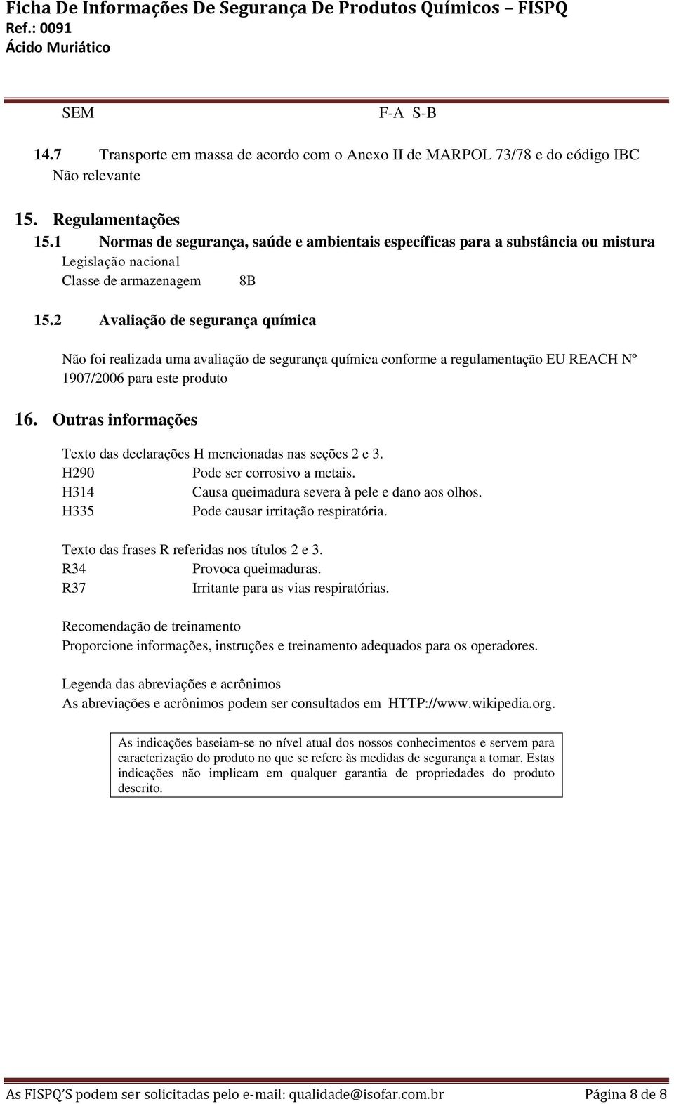 2 Avaliação de segurança química Não foi realizada uma avaliação de segurança química conforme a regulamentação EU REACH Nº 1907/2006 para este produto 16.