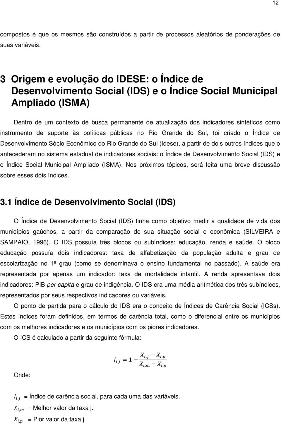 como instrumento de suporte às políticas públicas no Rio Grande do Sul, foi criado o Índice de Desenvolvimento Sócio Econômico do Rio Grande do Sul (Idese), a partir de dois outros índices que o