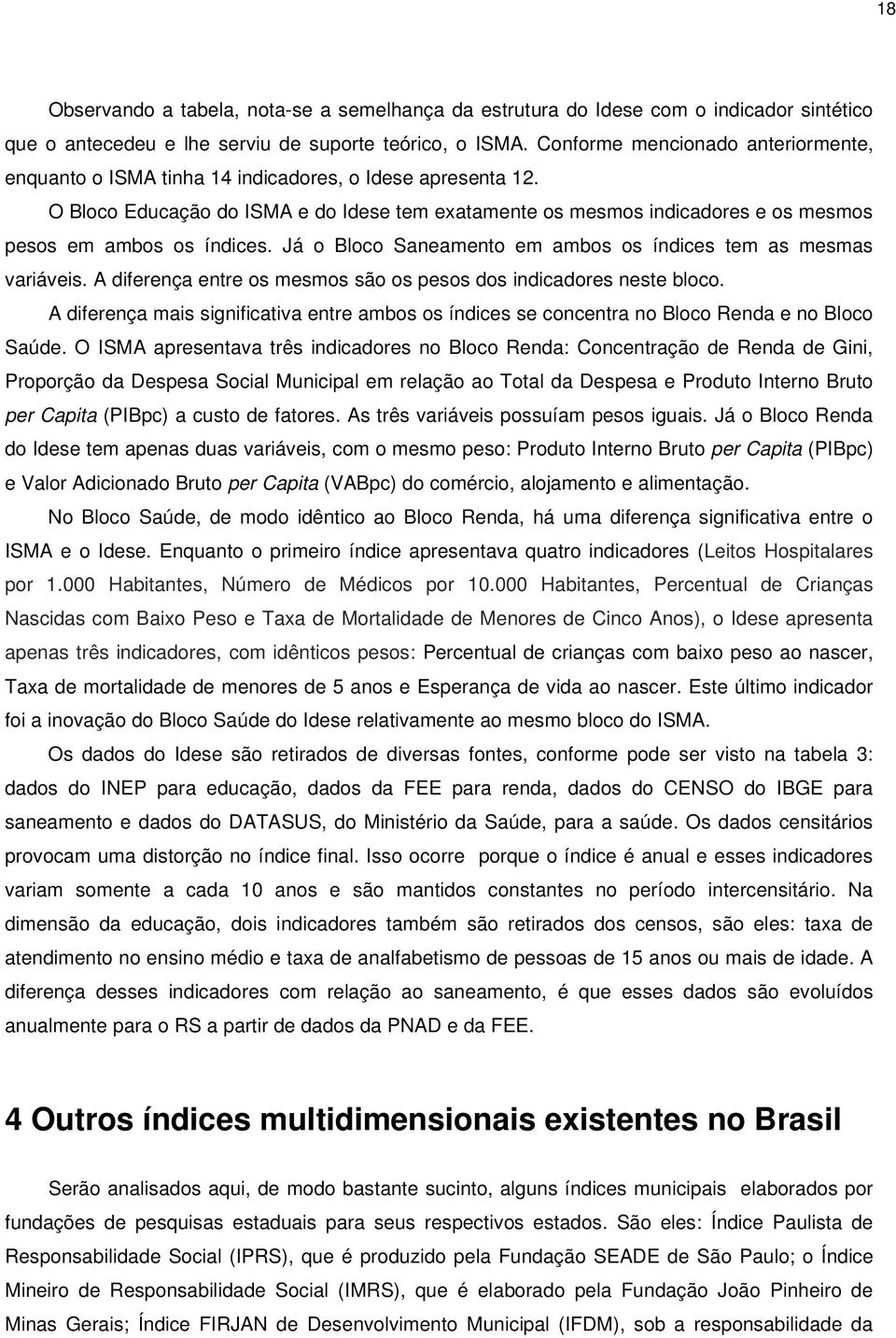 O Bloco Educação do ISMA e do Idese tem exatamente os mesmos indicadores e os mesmos pesos em ambos os índices. Já o Bloco Saneamento em ambos os índices tem as mesmas variáveis.