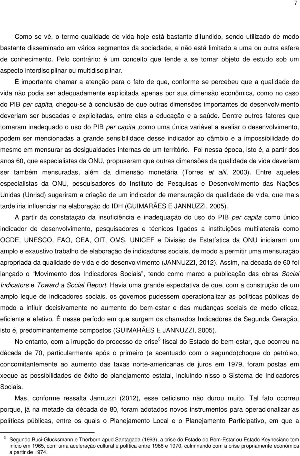 É importante chamar a atenção para o fato de que, conforme se percebeu que a qualidade de vida não podia ser adequadamente explicitada apenas por sua dimensão econômica, como no caso do PIB per