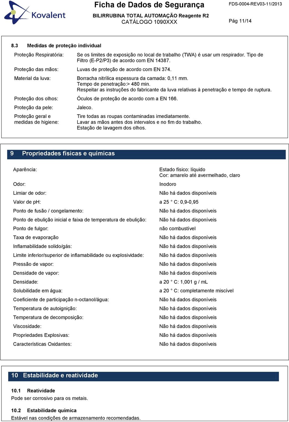 Tempo de penetração:> 480 min. Respeitar as instruções do fabricante da luva relativas à penetração e tempo de ruptura. Proteção dos olhos: Óculos de proteção de acordo com a EN 166.