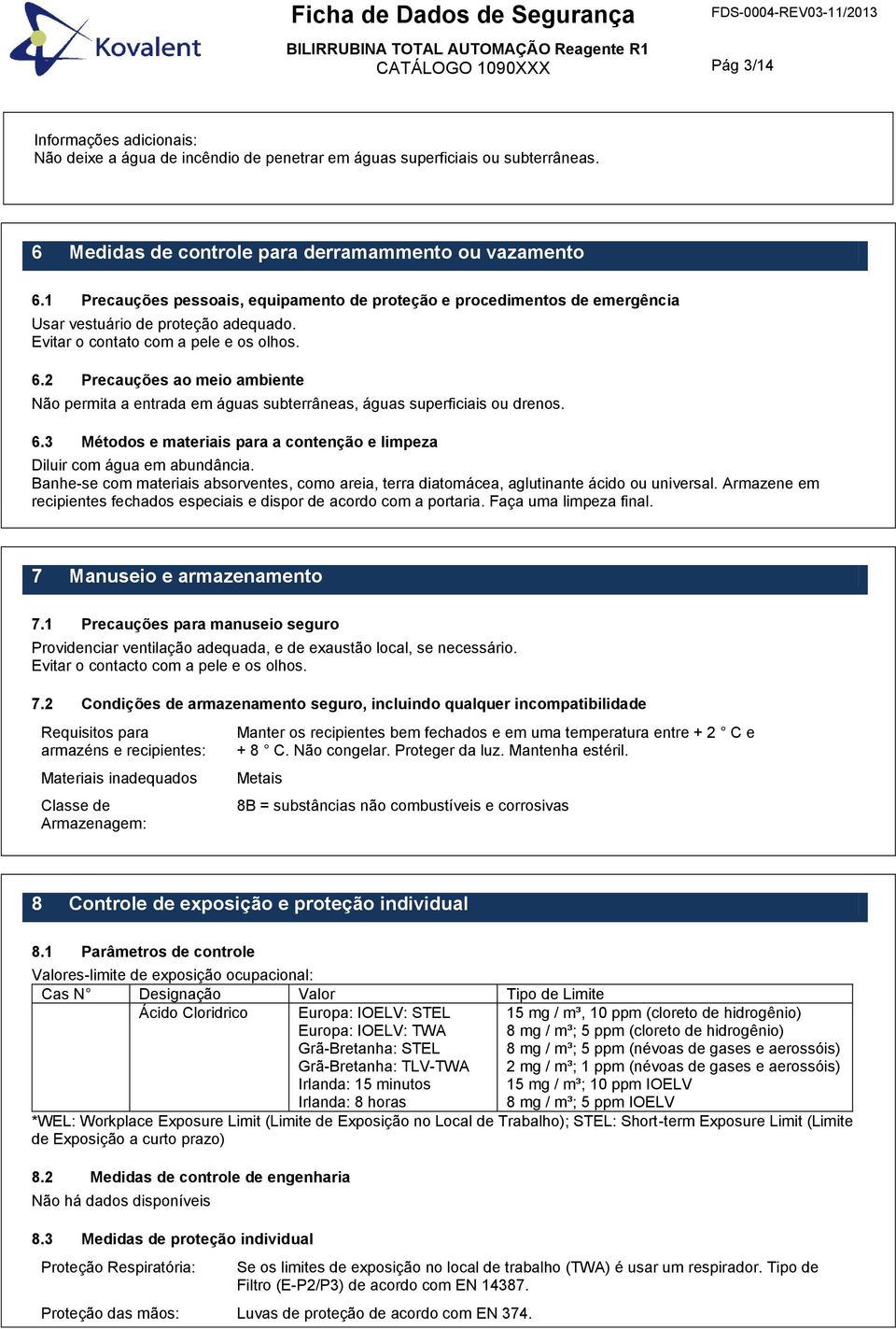 Evitar o contato com a pele e os olhos. 6.2 Precauções ao meio ambiente Não permita a entrada em águas subterrâneas, águas superficiais ou drenos. 6.3 Métodos e materiais para a contenção e limpeza Diluir com água em abundância.