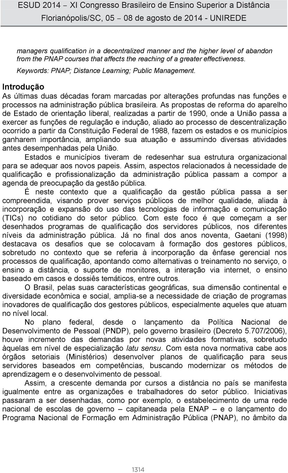 As propostas de reforma do aparelho de Estado de orientação liberal, realizadas a partir de 1990, onde a União passa a exercer as funções de regulação e indução, aliado ao processo de