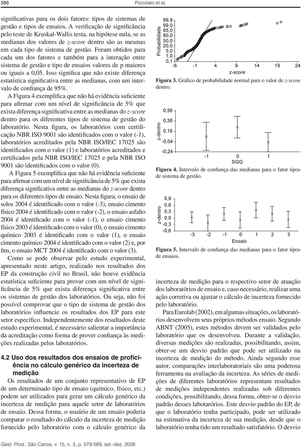 Foram obtidos para cada um dos fatores e também para a interação entre sistema de gestão e tipo de ensaios valores de p maiores ou iguais a 0,05.