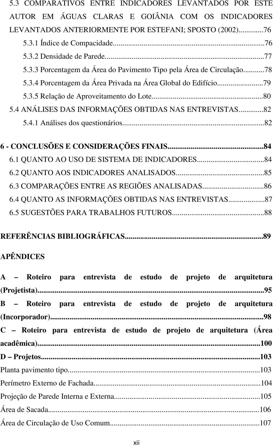 4 ANÁLISES DAS INFORMAÇÕES OBTIDAS NAS ENTREVISTAS...82 5.4.1 Análises dos questionários...82 6 - CONCLUSÕES E CONSIDERAÇÕES FINAIS...84 6.1 QUANTO AO USO DE SISTEMA DE INDICADORES...84 6.2 QUANTO AOS INDICADORES ANALISADOS.