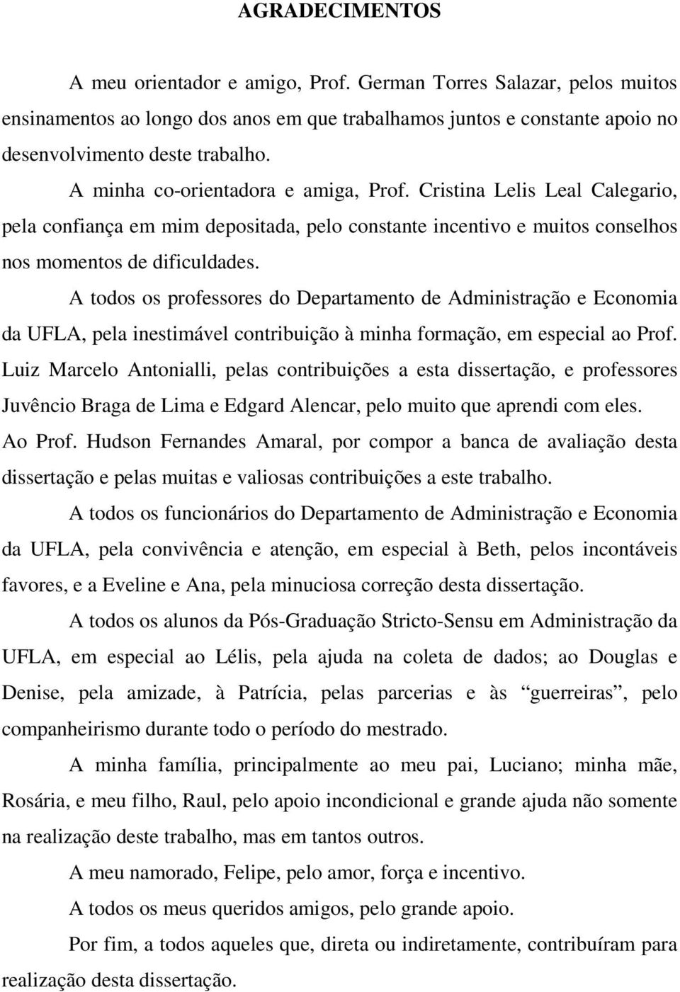 A todos os professores do Departamento de Administração e Economia da UFLA, pela inestimável contribuição à minha formação, em especial ao Prof.