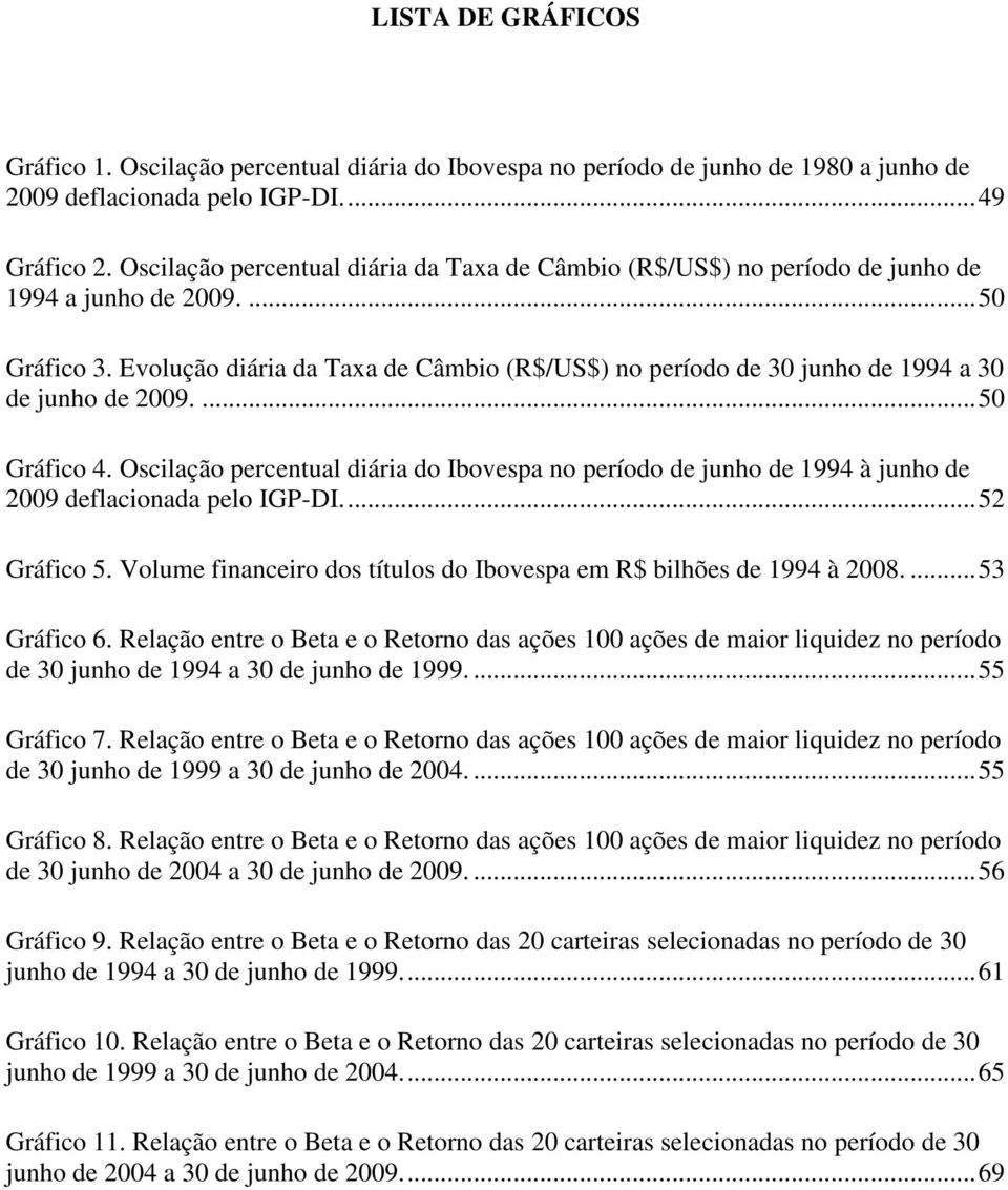 Evolução diária da Taxa de Câmbio (R$/US$) no período de 30 junho de 1994 a 30 de junho de 2009....50 Gráfico 4.