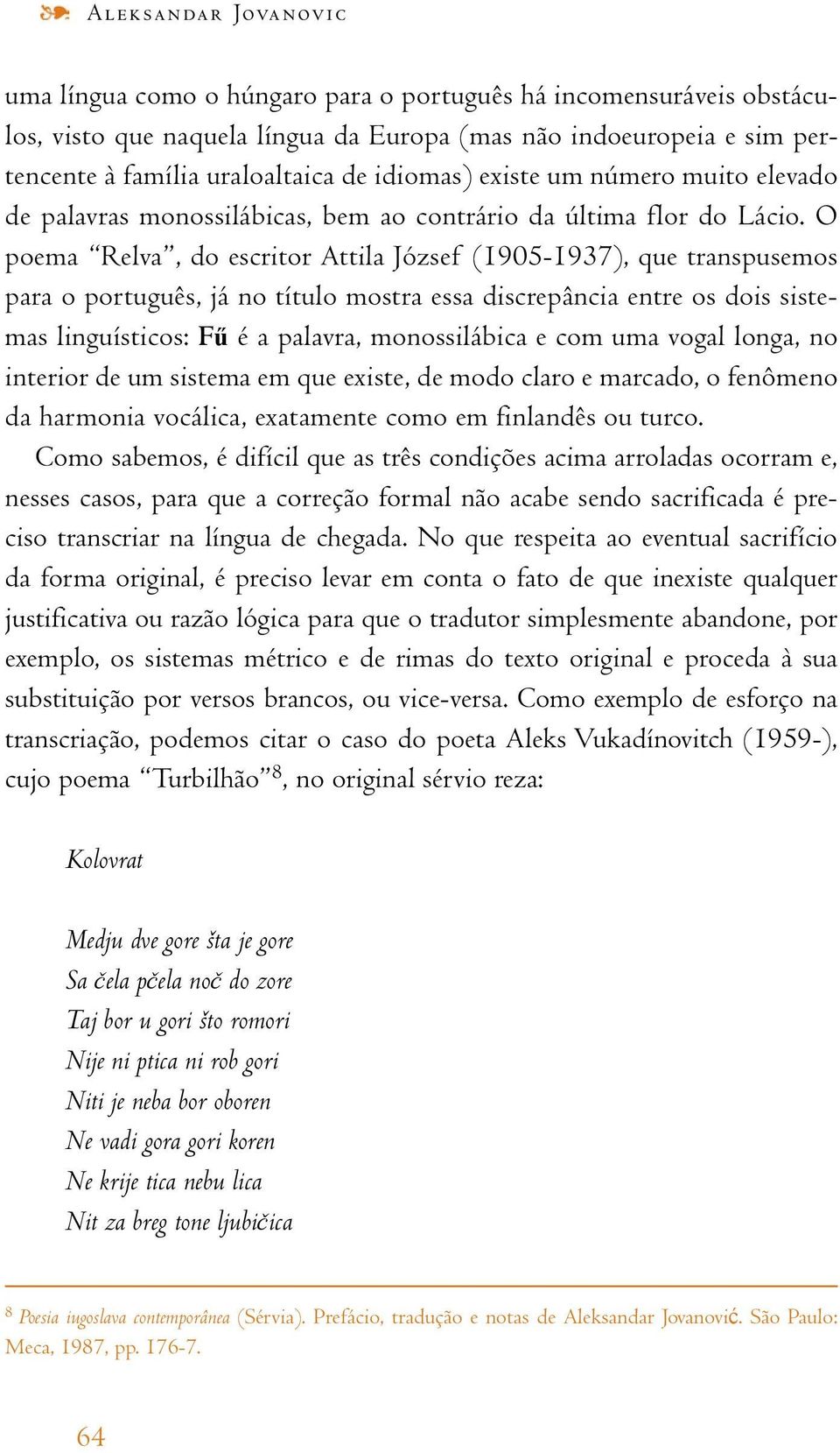 O poema Relva, do escritor Attila József (1905-1937), que transpusemos para o português, já no título mostra essa discrepância entre os dois sistemas linguísticos: Fű é a palavra, monossilábica e com