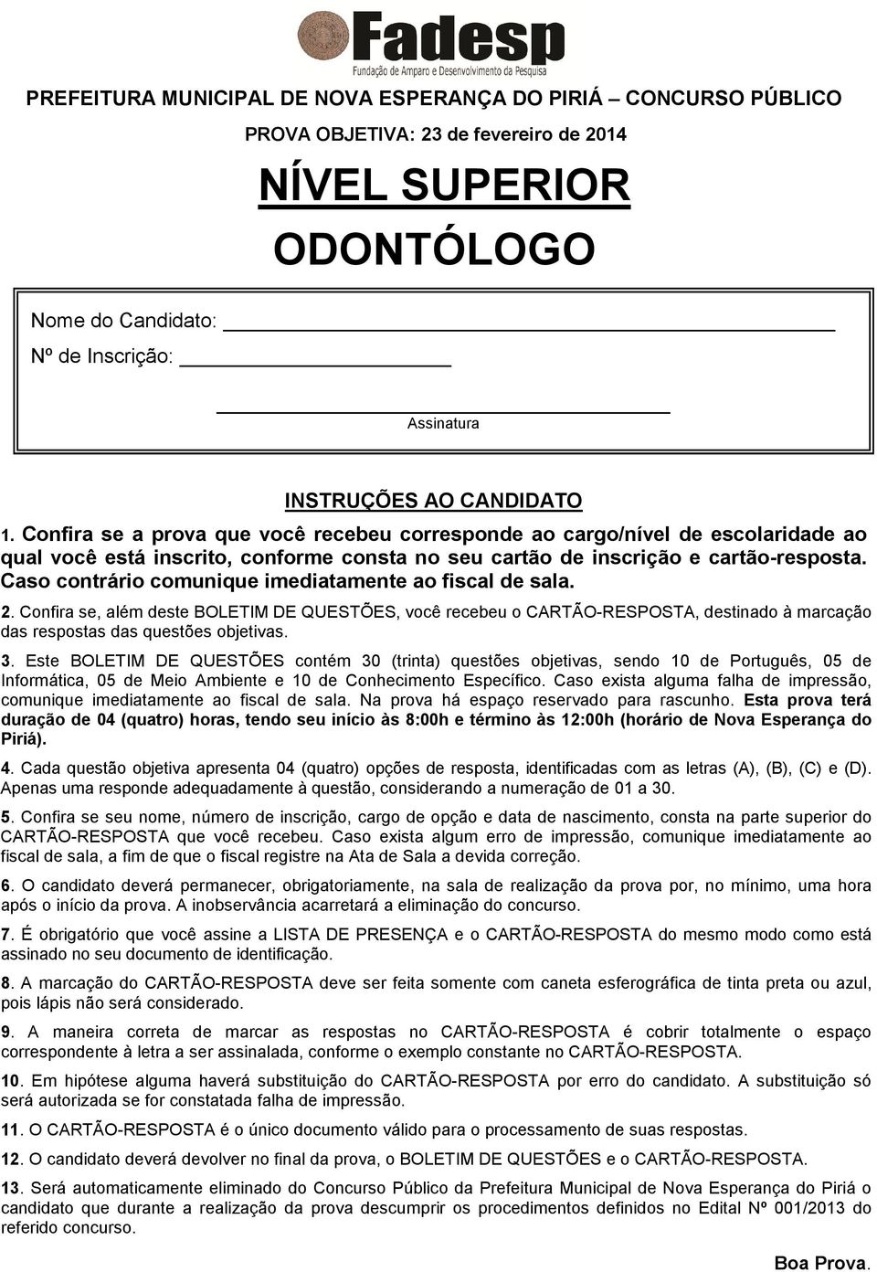 Caso contrário comunique imediatamente ao fiscal de sala. 2. Confira se, além deste BOLETIM DE QUESTÕES, você recebeu o CARTÃO-RESPOSTA, destinado à marcação das respostas das questões objetivas. 3.