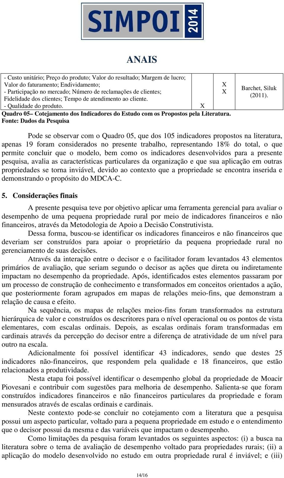 Pode se observar com o Quadro 05, que dos 105 indicadores propostos na literatura, apenas 19 foram considerados no presente trabalho, representando 18% do total, o que permite concluir que o modelo,